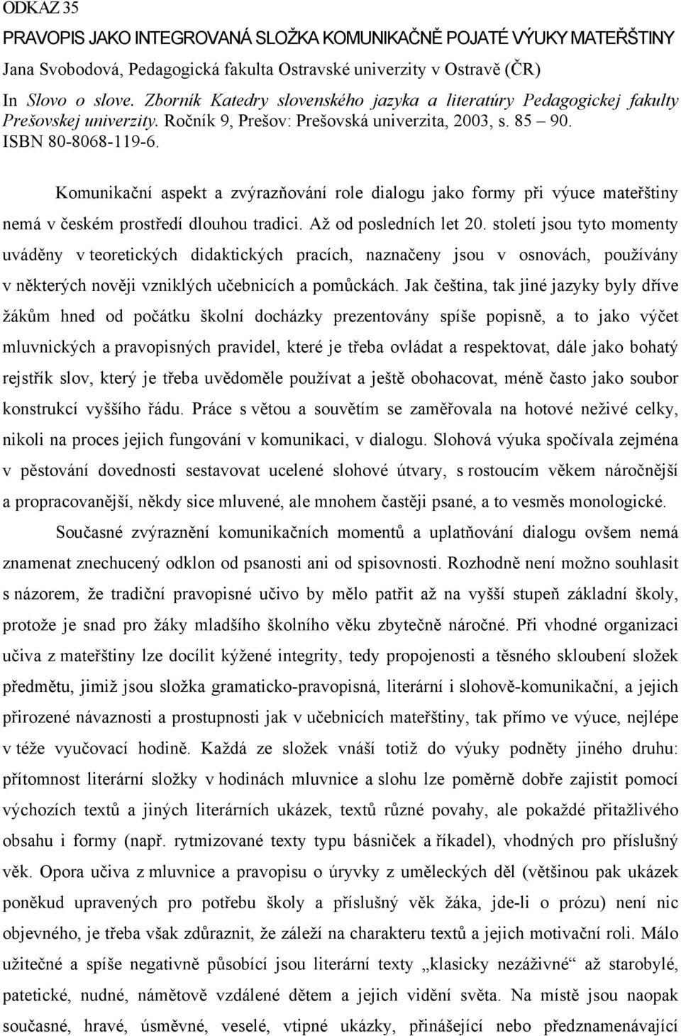 Komunikační aspekt a zvýrazňování role dialogu jako formy při výuce mateřštiny nemá v českém prostředí dlouhou tradici. Až od posledních let 20.