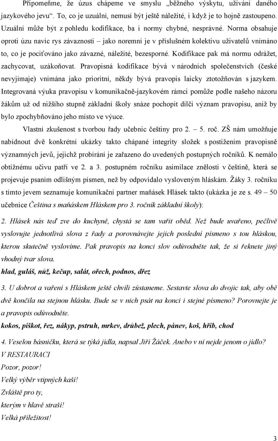 Norma obsahuje oproti úzu navíc rys závaznosti jako noremní je v příslušném kolektivu uživatelů vnímáno to, co je pociťováno jako závazné, náležité, bezesporné.