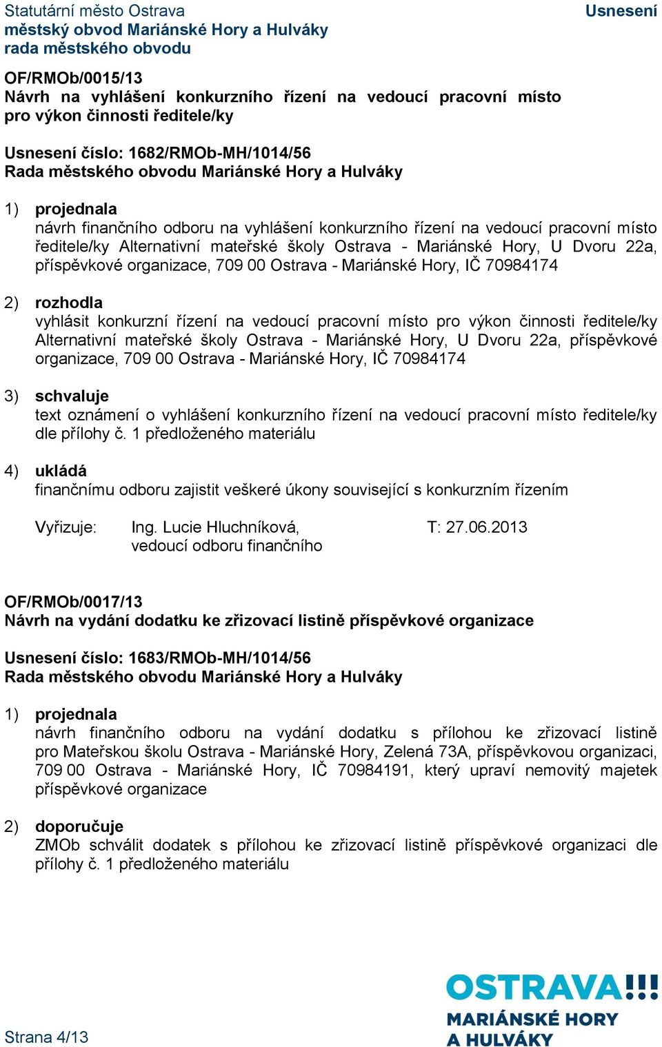 vedoucí pracovní místo pro výkon činnosti ředitele/ky Alternativní mateřské školy Ostrava - Mariánské Hory, U Dvoru 22a, příspěvkové organizace, 709 00 Ostrava - Mariánské Hory, IČ 70984174 3)