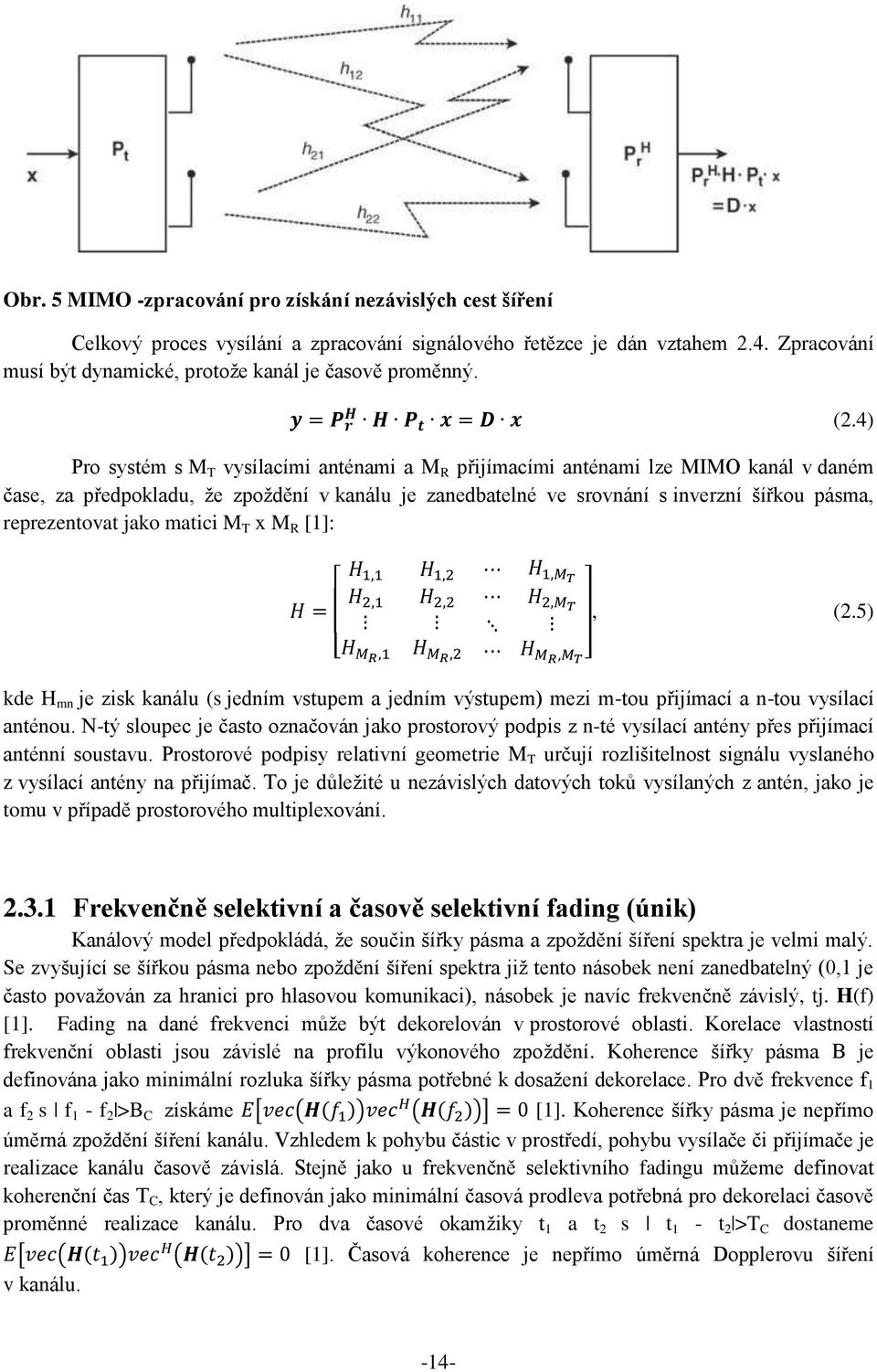 Pro systém s M T vysílacími anténami a M R přijímacími anténami lze MIMO kanál v daném čase, za předpokladu, že zpoždění v kanálu je zanedbatelné ve srovnání s inverzní šířkou pásma, reprezentovat