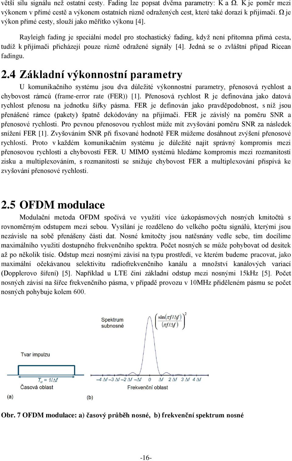 Rayleigh fading je speciální model pro stochastický fading, když není přítomna přímá cesta, tudíž k přijímači přicházejí pouze různě odražené signály [4]. Jedná se o zvláštní případ Ricean fadingu. 2.