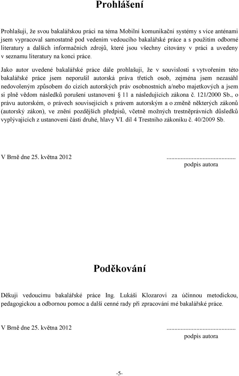 Jako autor uvedené bakalářské práce dále prohlašuji, že v souvislosti s vytvořením této bakalářské práce jsem neporušil autorská práva třetích osob, zejména jsem nezasáhl nedovoleným způsobem do