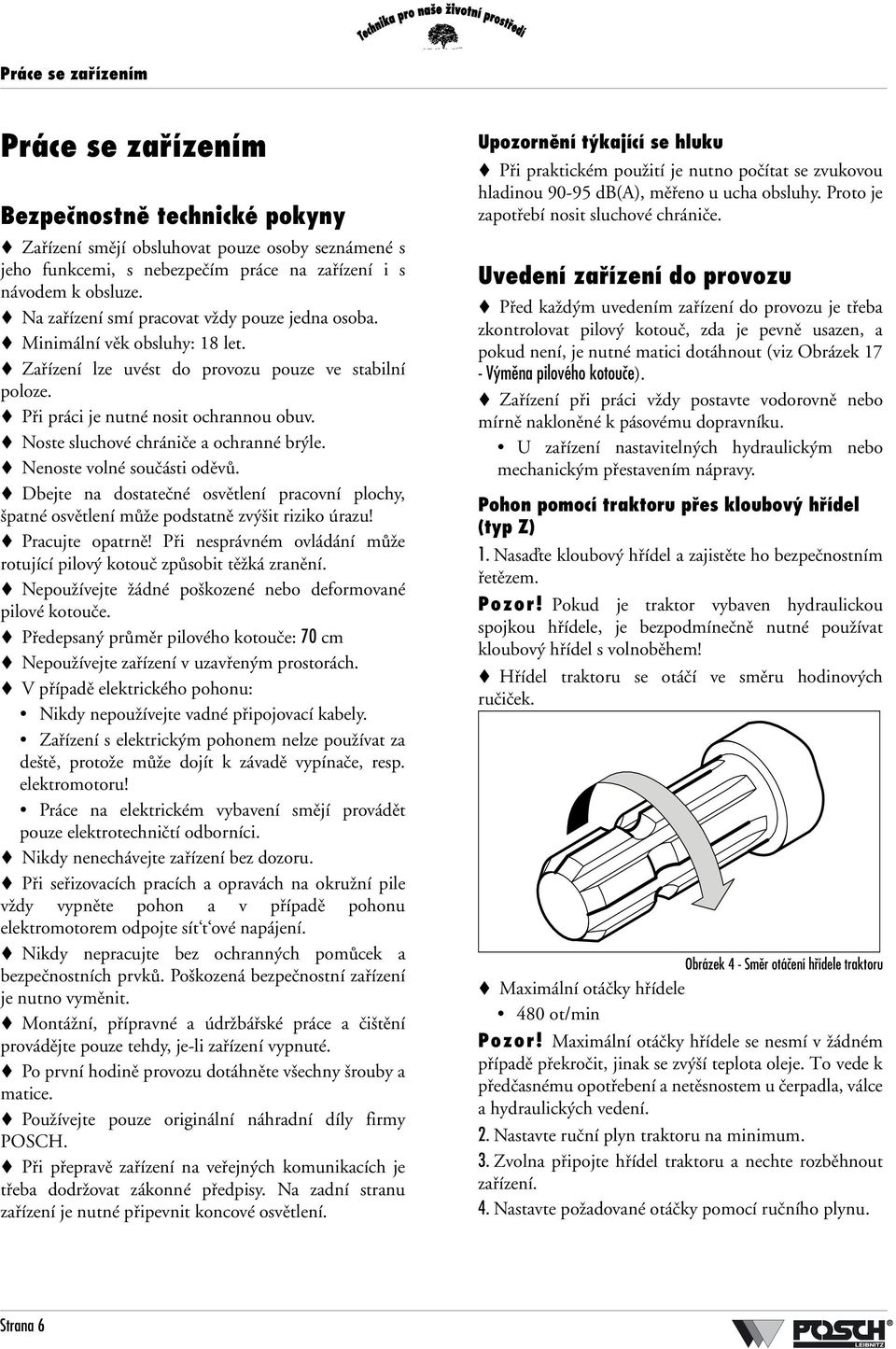 Noste sluchové chrániče a ochranné brýle. Nenoste volné součásti oděvů. Dbejte na dostatečné osvětlení pracovní plochy, špatné osvětlení může podstatně zvýšit riziko úrazu! Pracujte opatrně!