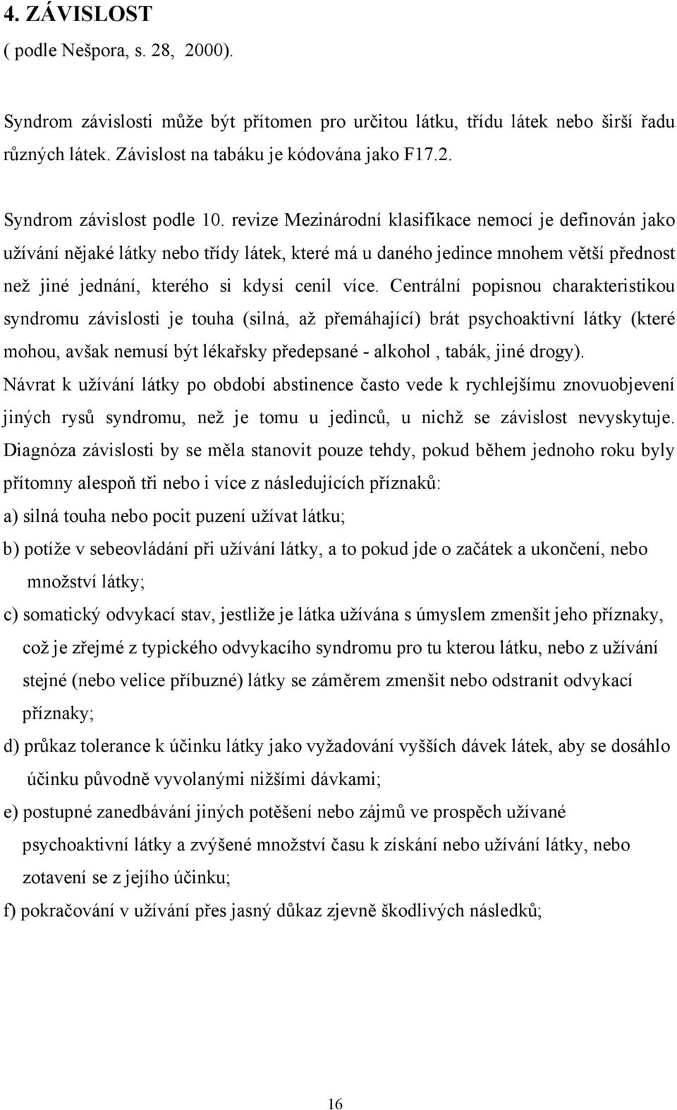 Centrální popisnou charakteristikou syndromu závislosti je touha (silná, až přemáhající) brát psychoaktivní látky (které mohou, avšak nemusí být lékařsky předepsané - alkohol, tabák, jiné drogy).