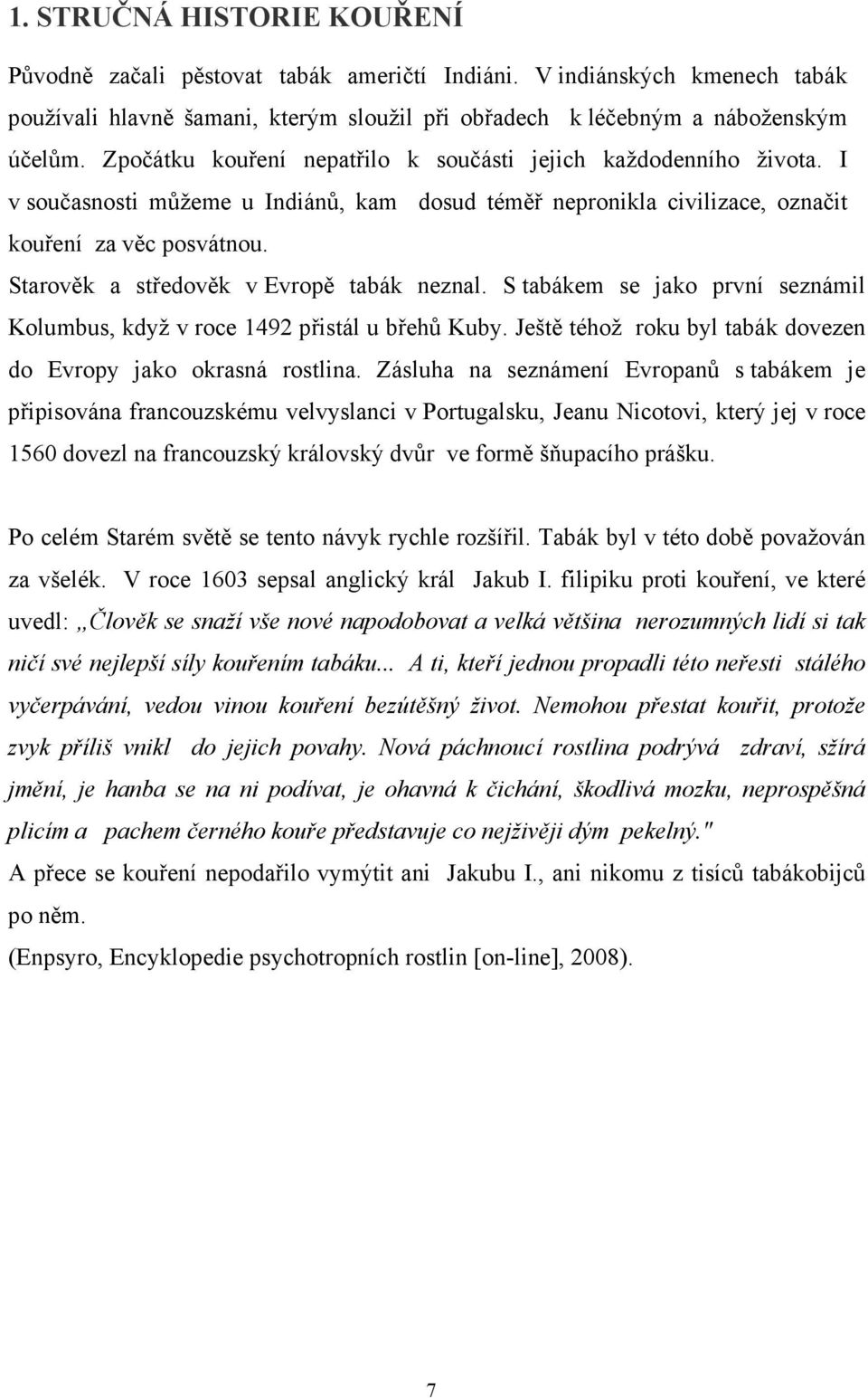 Starověk a středověk v Evropě tabák neznal. S tabákem se jako první seznámil Kolumbus, když v roce 1492 přistál u břehů Kuby. Ještě téhož roku byl tabák dovezen do Evropy jako okrasná rostlina.