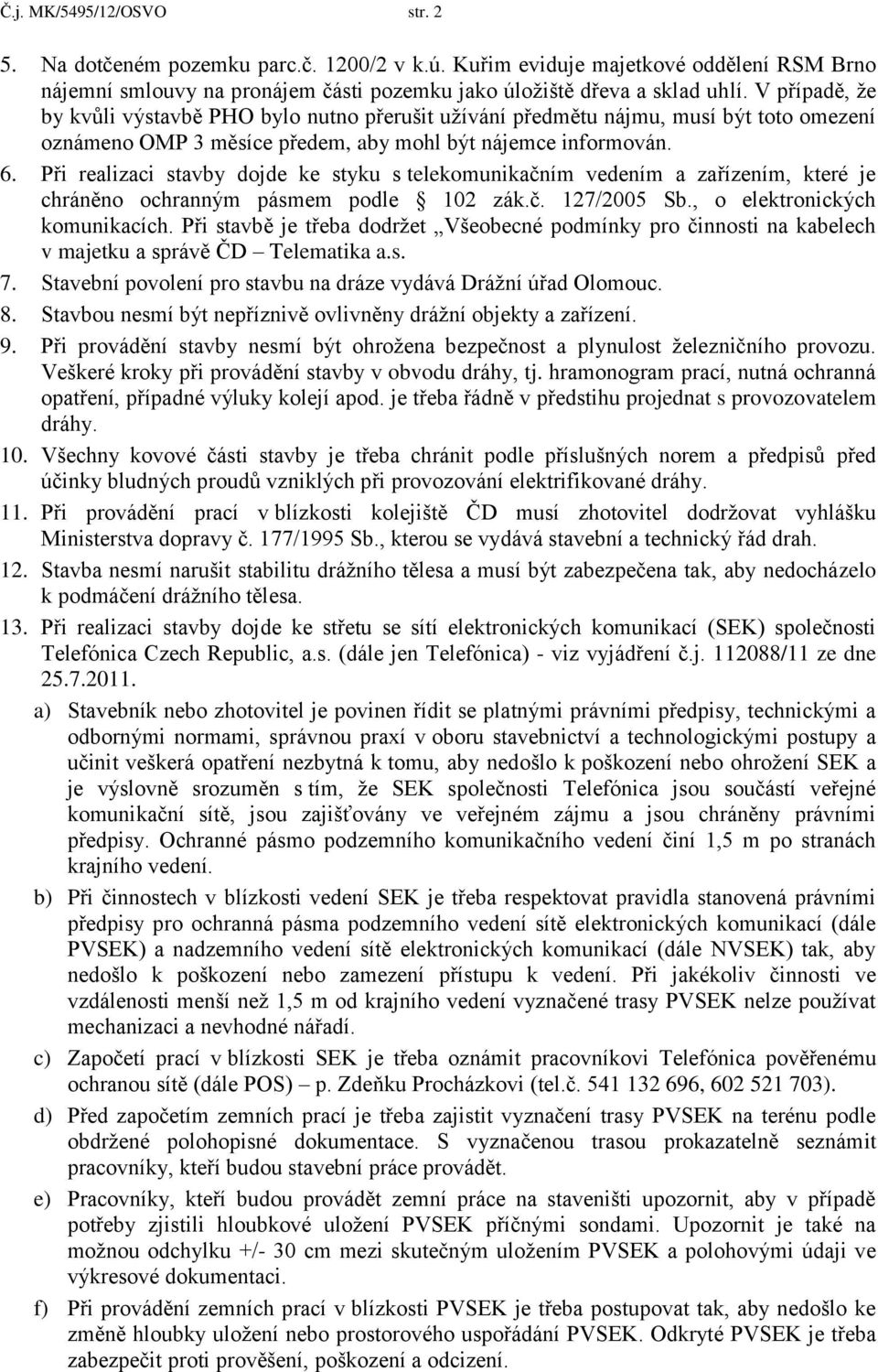 Při realizaci stavby dojde ke styku s telekomunikačním vedením a zařízením, které je chráněno ochranným pásmem podle 102 zák.č. 127/2005 Sb., o elektronických komunikacích.