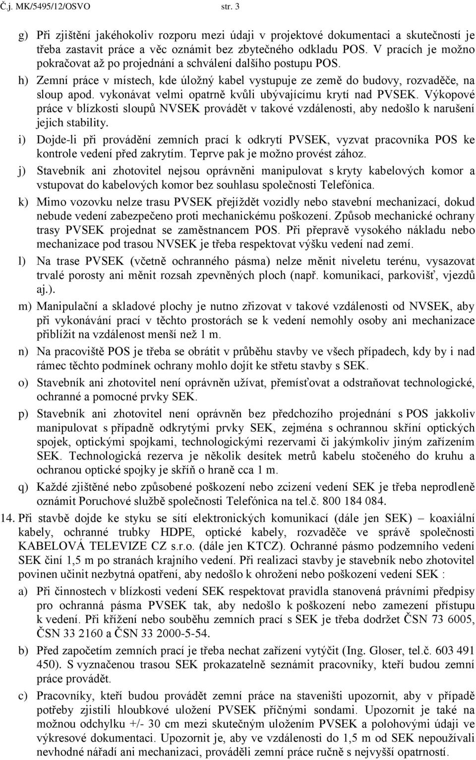 vykonávat velmi opatrně kvůli ubývajícímu krytí nad PVSEK. Výkopové práce v blízkosti sloupů NVSEK provádět v takové vzdálenosti, aby nedošlo k narušení jejich stability.