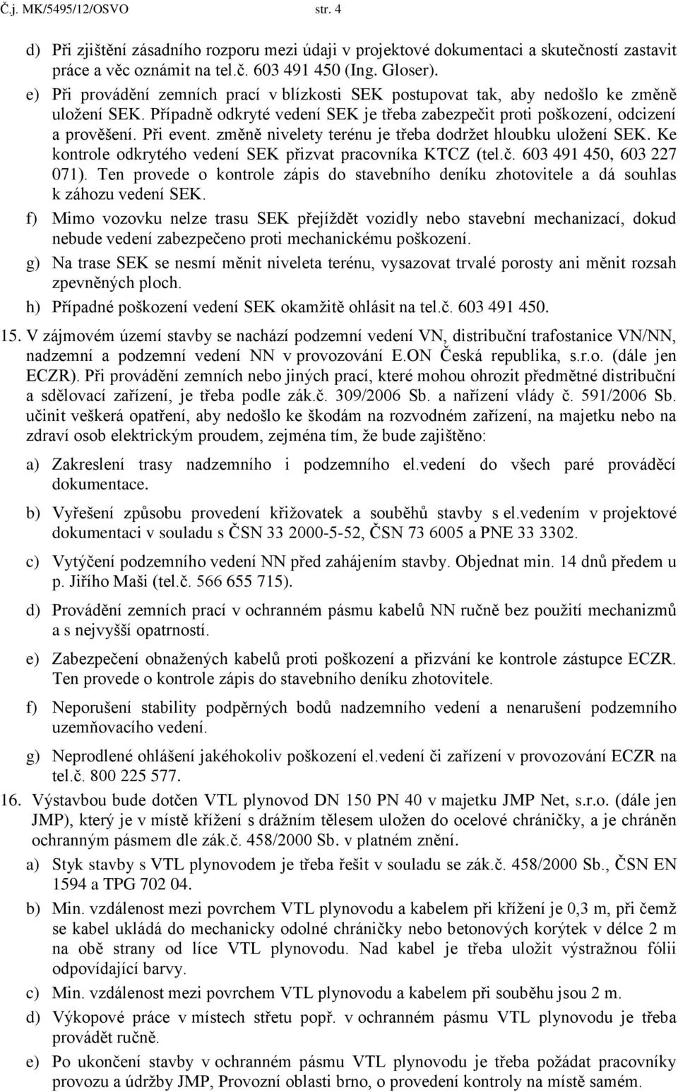 změně nivelety terénu je třeba dodrţet hloubku uloţení SEK. Ke kontrole odkrytého vedení SEK přizvat pracovníka KTCZ (tel.č. 603 491 450, 603 227 071).