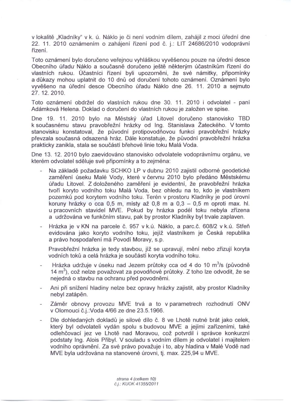 Účastníci řízení byli upozorněni, že své námitky, připomínky a důkazy mohou uplatnit do 10 dnů od doručení tohoto oznámení. Oznámení bylo vyvěšeno na úřední desce Obecního úřadu Náklo dne 26. 11.