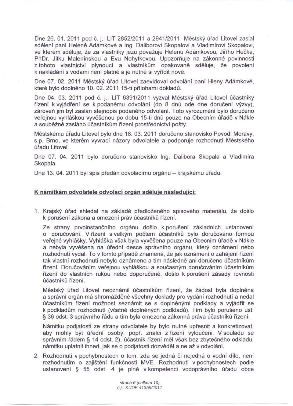 Upozorňuje na zákonné povinnosti z tohoto vlastnictví plynoucí a vlastníkům opakovaně sděluje, že povolení k nakládání s vodami není platné a je nutné si vyřídit nové. Dne 07. 02.