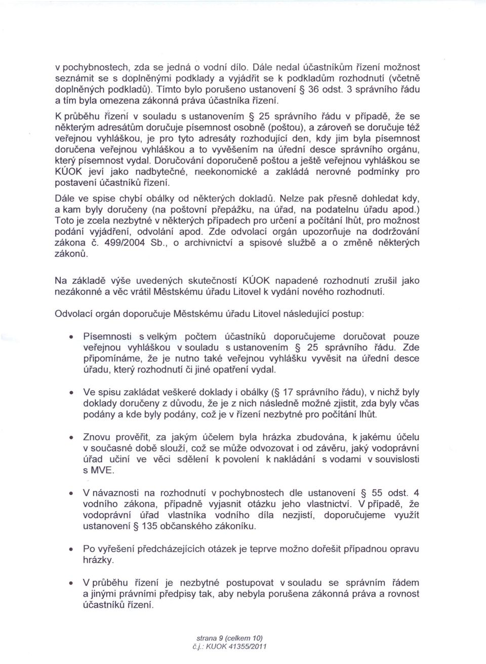 K průběhu řízení v souladu s ustanovením 25 správního řádu v případě, že se některým adresátům doručuje písemnost osobně (poštou), a zároveň se doručuje též veřejnou vyhláškou, je pro tyto adresáty