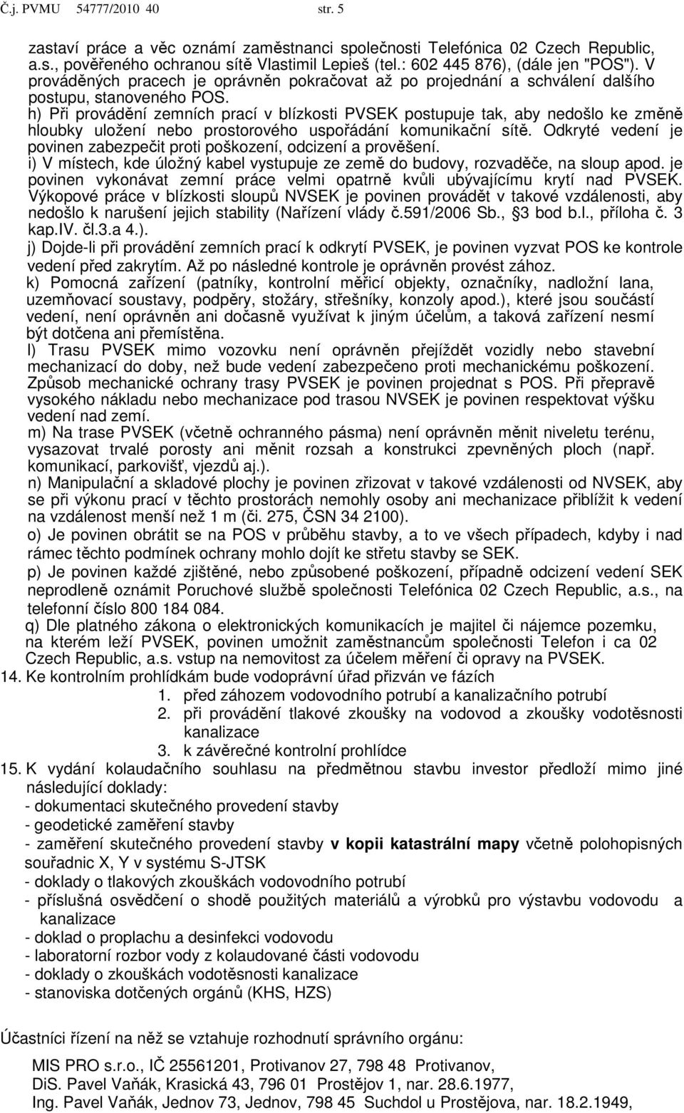 h) Při provádění zemních prací v blízkosti PVSEK postupuje tak, aby nedošlo ke změně hloubky uložení nebo prostorového uspořádání komunikační sítě.