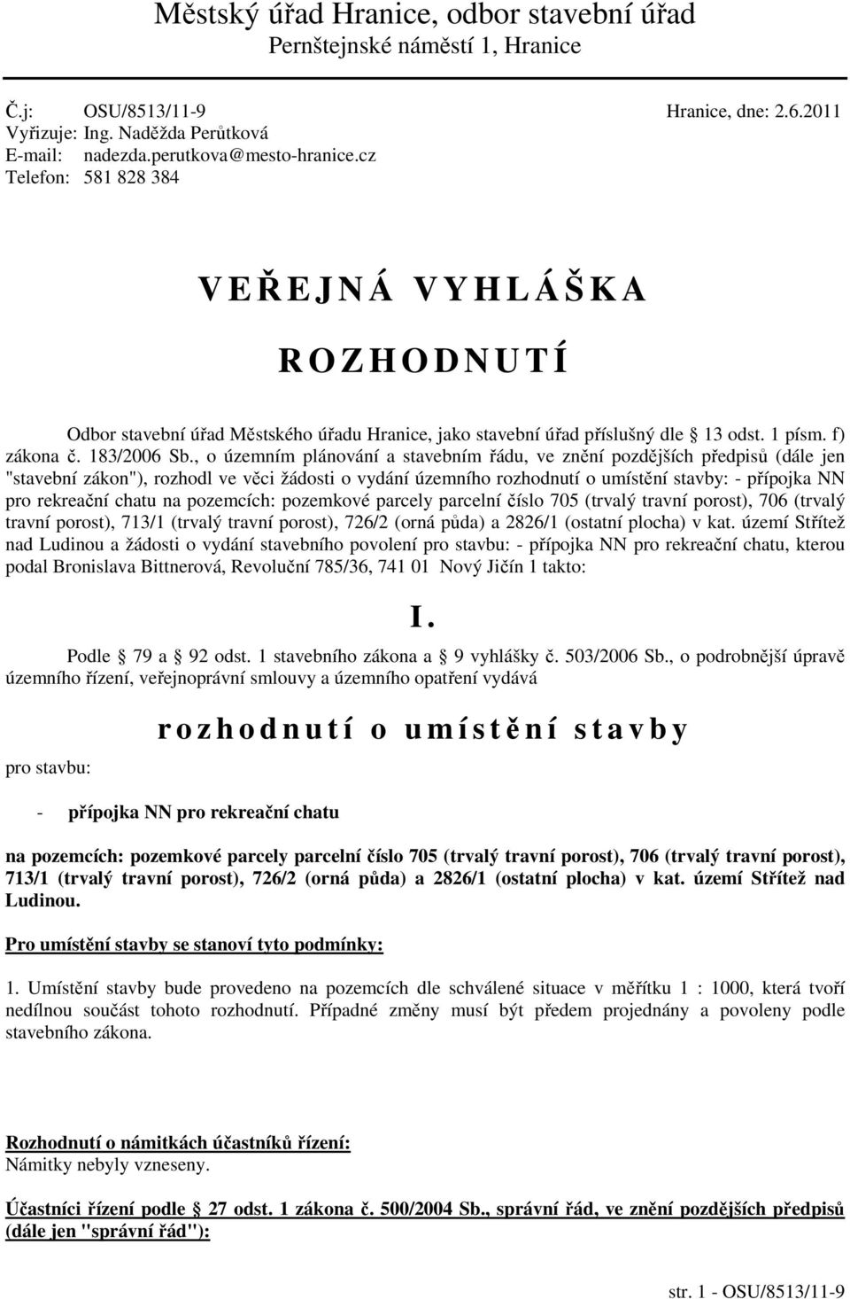 , o územním plánování a stavebním řádu, ve znění pozdějších předpisů (dále jen "stavební zákon"), rozhodl ve věci žádosti o vydání územního rozhodnutí o umístění stavby: - přípojka NN pro rekreační