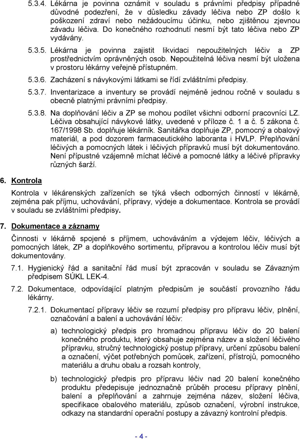 závadu léčiva. Do konečného rozhodnutí nesmí být tato léčiva nebo ZP vydávány. 5.3.5. Lékárna je povinna zajistit likvidaci nepoužitelných léčiv a ZP prostřednictvím oprávněných osob.