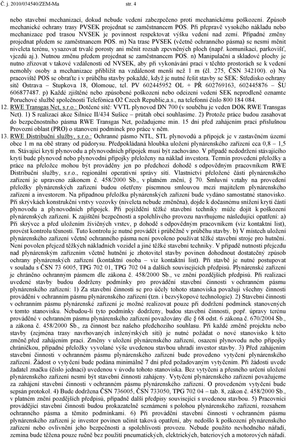 m) Na trase PVSEK (včetně ochranného pásma) se nesmí měnit niveleta terénu, vysazovat trvalé porosty ani měnit rozsah zpevněných ploch (např. komunikací, parkovišť, vjezdů aj.). Nutnou změnu předem projednat se zaměstnancem POS.