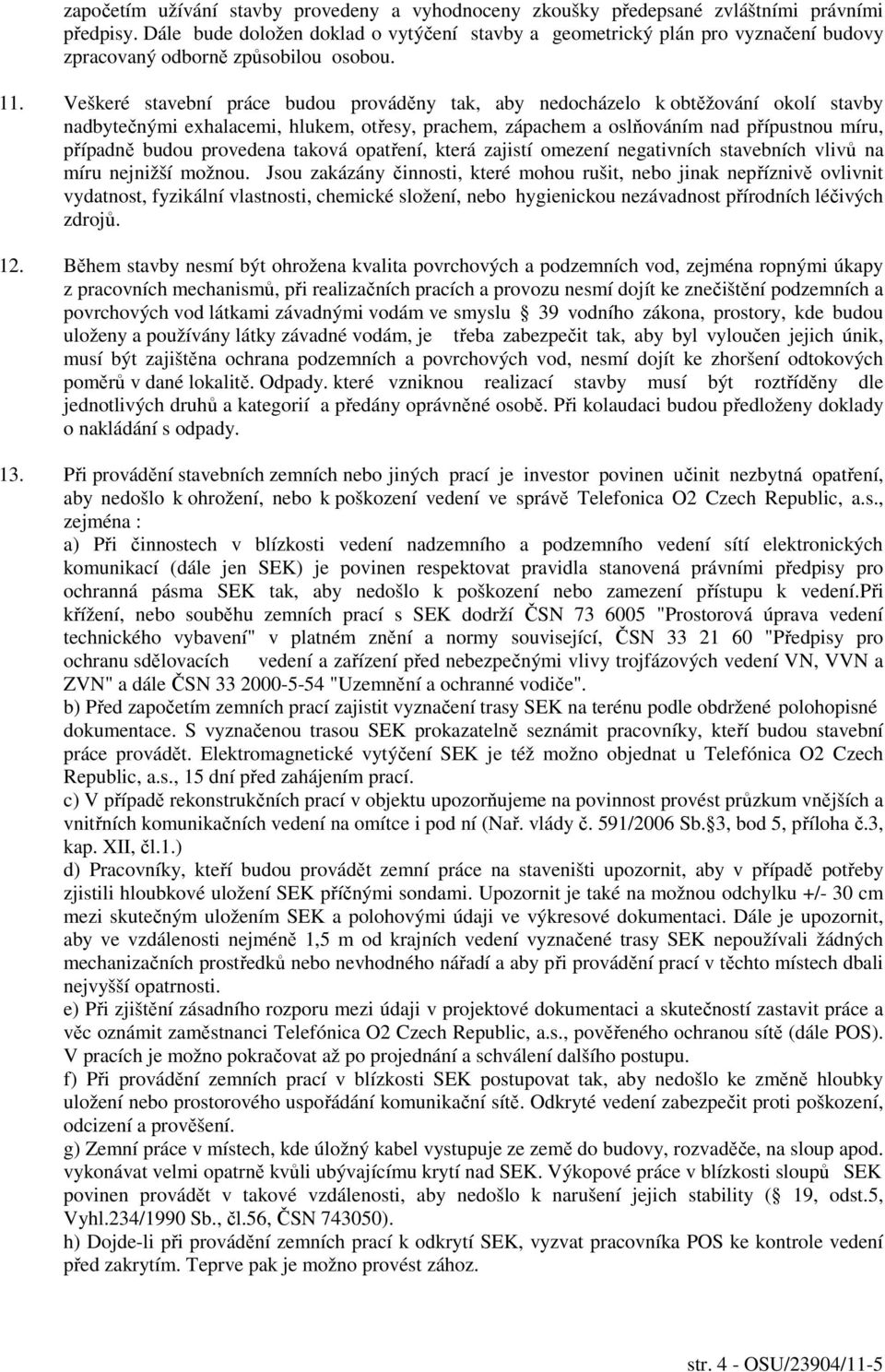 Veškeré stavební práce budou prováděny tak, aby nedocházelo k obtěžování okolí stavby nadbytečnými exhalacemi, hlukem, otřesy, prachem, zápachem a oslňováním nad přípustnou míru, případně budou