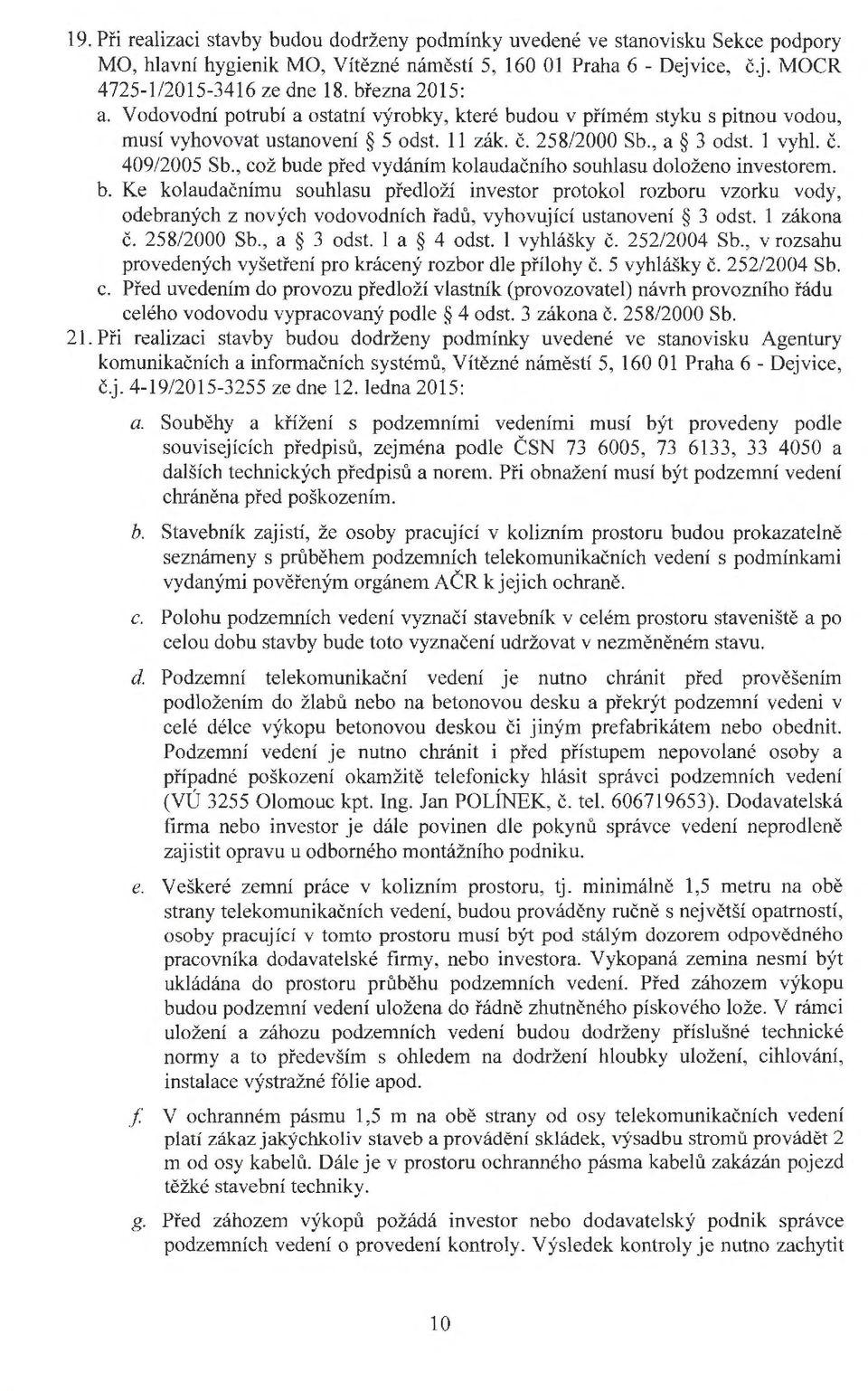 , což bude před vydáním kolaudačního souhlasu doloženo investorem. b. Ke kolaudačnímu souhlasu předloží investor protokol rozboru vzorku vody, odebraných z nových vodovodních řadů, vyhovující ustanovení 3 odst.