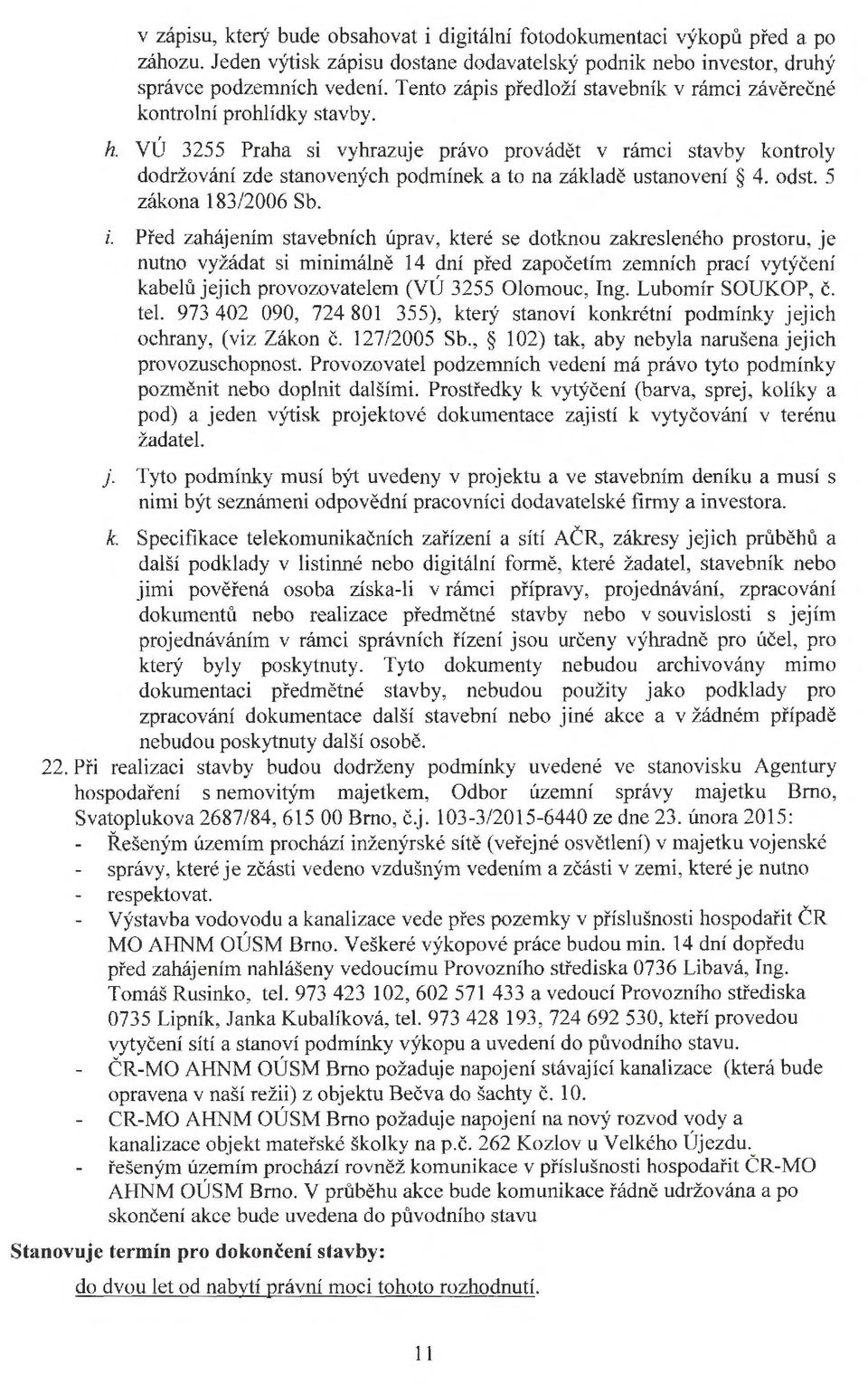 VÚ 3255 Praha si vyhrazuje právo provádět v rámci stavby kontroly dodržování zde stanovených podmínek a to na základě ustanovení 4. odst. 5 zákona 183/2006 Sb. i.