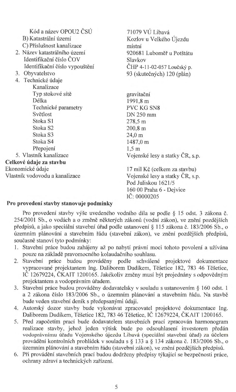 Vlastník kanalizace Celkové údaje za stavbu Ekonomické údaje Vlastník vodovodu a kanalizace Pro provedení stavby stanovuje podmínky 71079 VÚ Libavá Kozlov u Velkého Újezdu místní 920681 Luboměř u