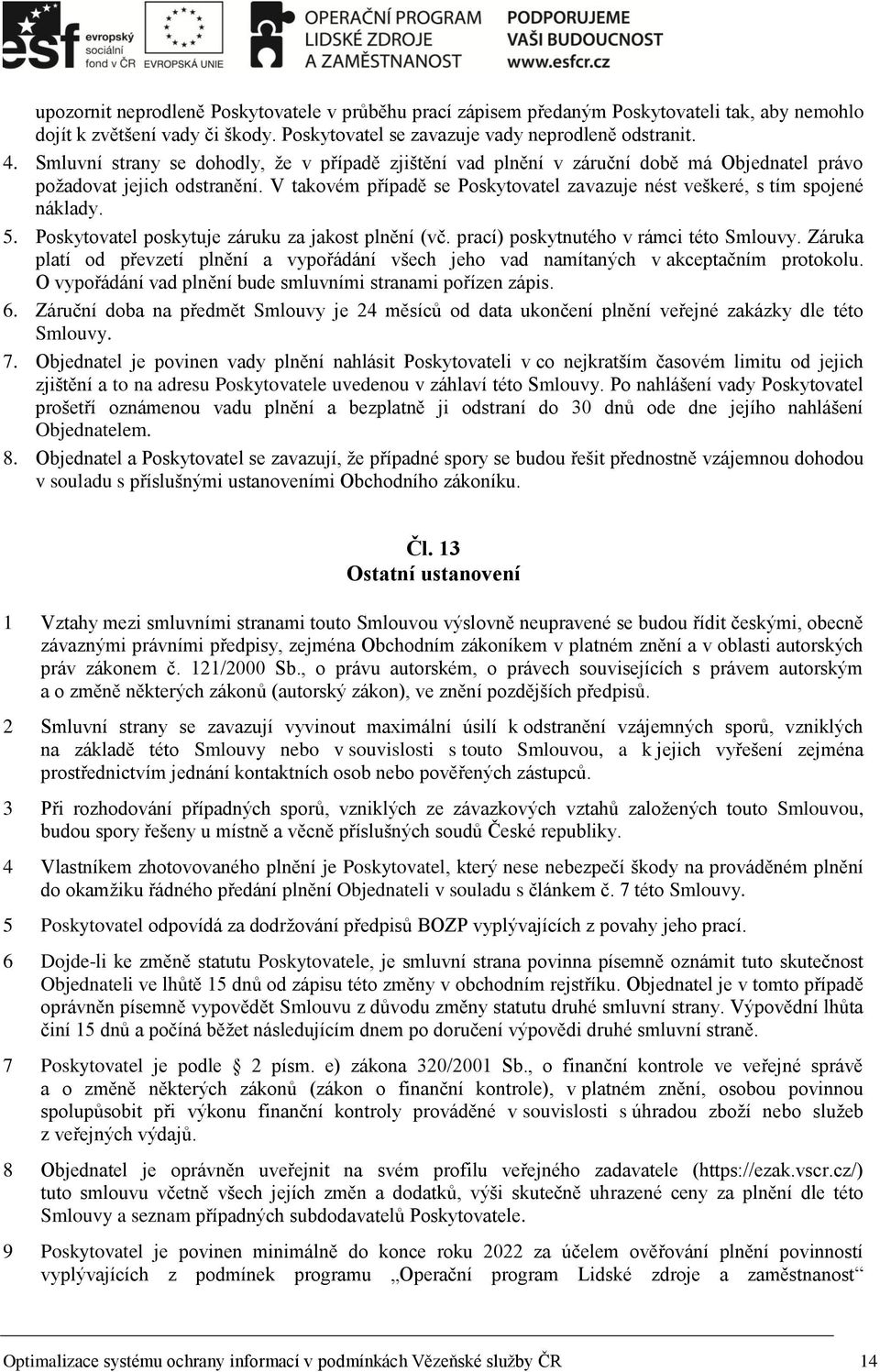 V takovém případě se Poskytovatel zavazuje nést veškeré, s tím spojené náklady. 5. Poskytovatel poskytuje záruku za jakost plnění (vč. prací) poskytnutého v rámci této Smlouvy.