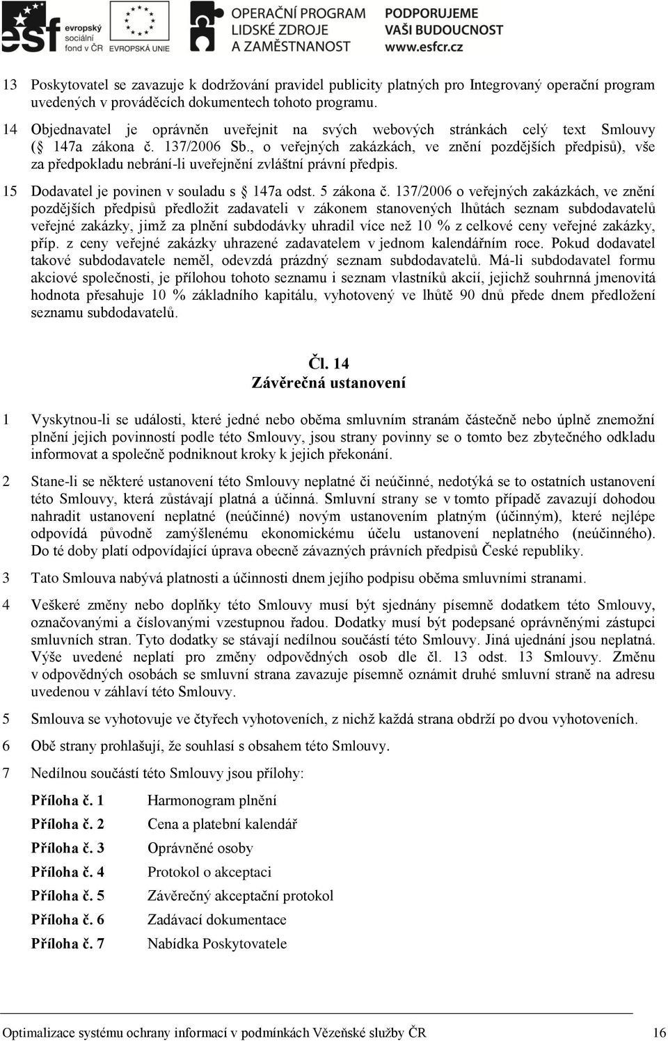 , o veřejných zakázkách, ve znění pozdějších předpisů), vše za předpokladu nebrání-li uveřejnění zvláštní právní předpis. 15 Dodavatel je povinen v souladu s 147a odst. 5 zákona č.