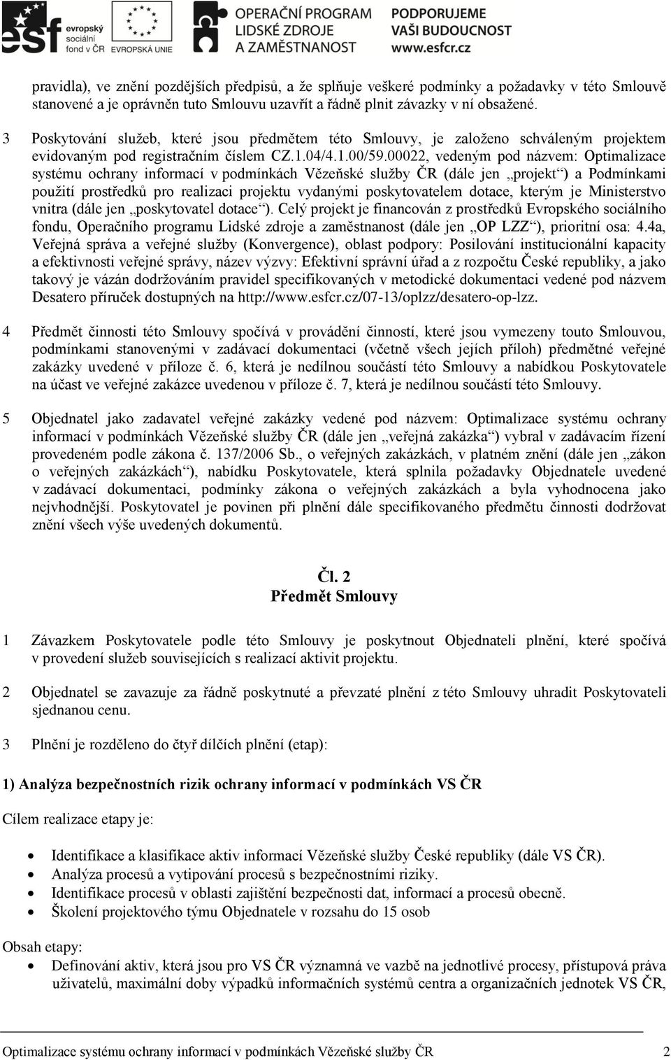 00022, vedeným pod názvem: Optimalizace systému ochrany informací v podmínkách Vězeňské služby ČR (dále jen projekt ) a Podmínkami použití prostředků pro realizaci projektu vydanými poskytovatelem