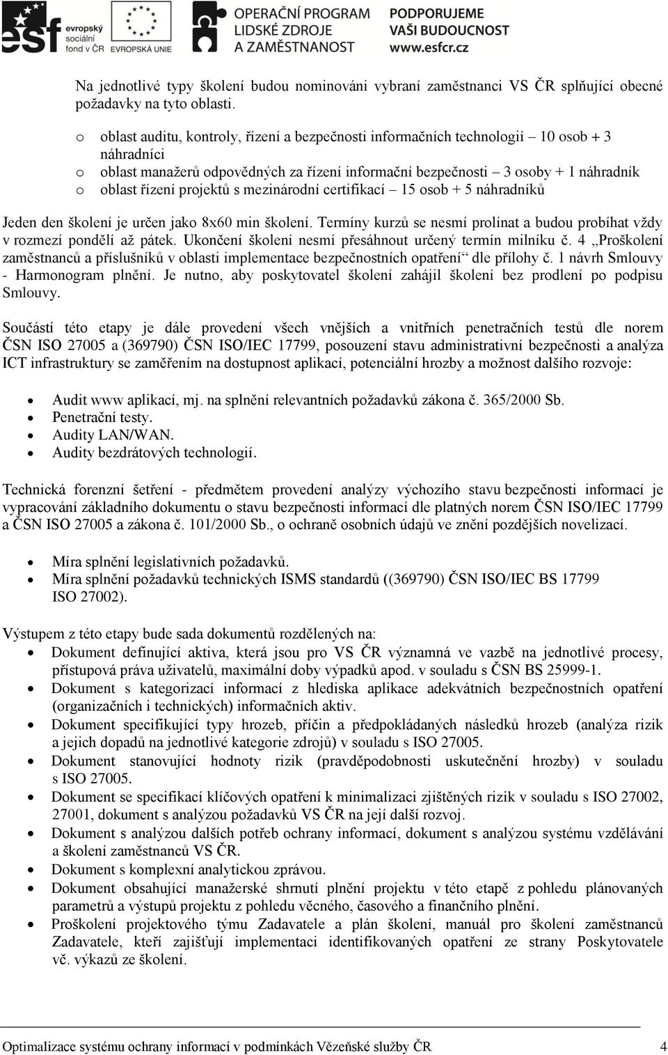 projektů s mezinárodní certifikací 15 osob + 5 náhradníků Jeden den školení je určen jako 8x60 min školení. Termíny kurzů se nesmí prolínat a budou probíhat vždy v rozmezí pondělí až pátek.