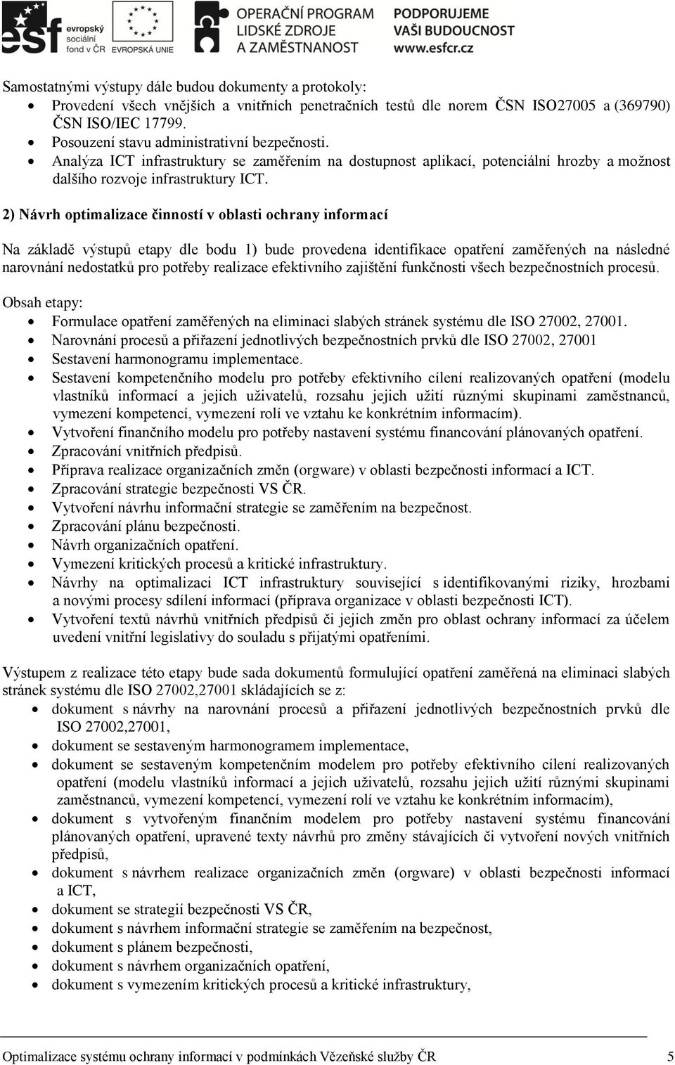 2) Návrh optimalizace činností v oblasti ochrany informací Na základě výstupů etapy dle bodu 1) bude provedena identifikace opatření zaměřených na následné narovnání nedostatků pro potřeby realizace