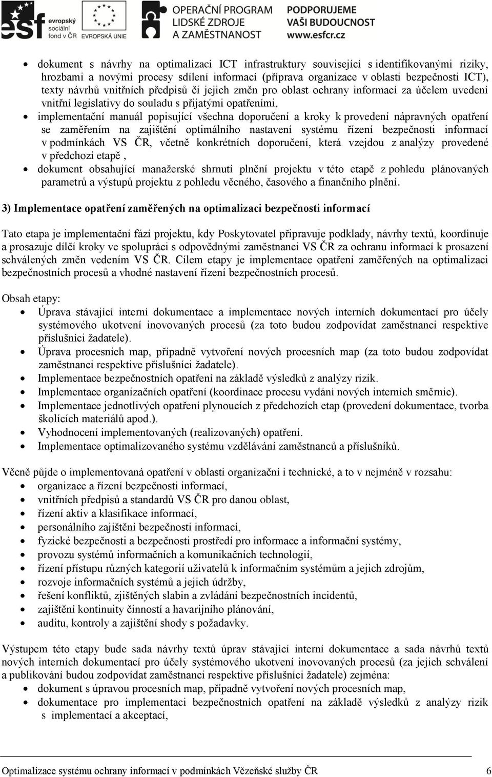 provedení nápravných opatření se zaměřením na zajištění optimálního nastavení systému řízení bezpečnosti informací v podmínkách VS ČR, včetně konkrétních doporučení, která vzejdou z analýzy provedené