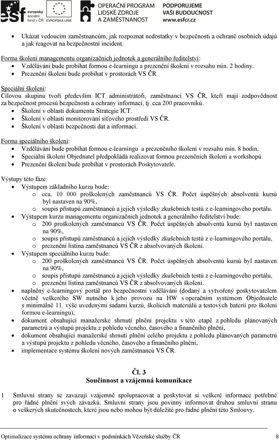 Prezenční školení bude probíhat v prostorách VS ČR Speciální školení: Cílovou skupinu tvoří především ICT administrátoři, zaměstnanci VS ČR, kteří mají zodpovědnost za bezpečnost procesů bezpečnosti