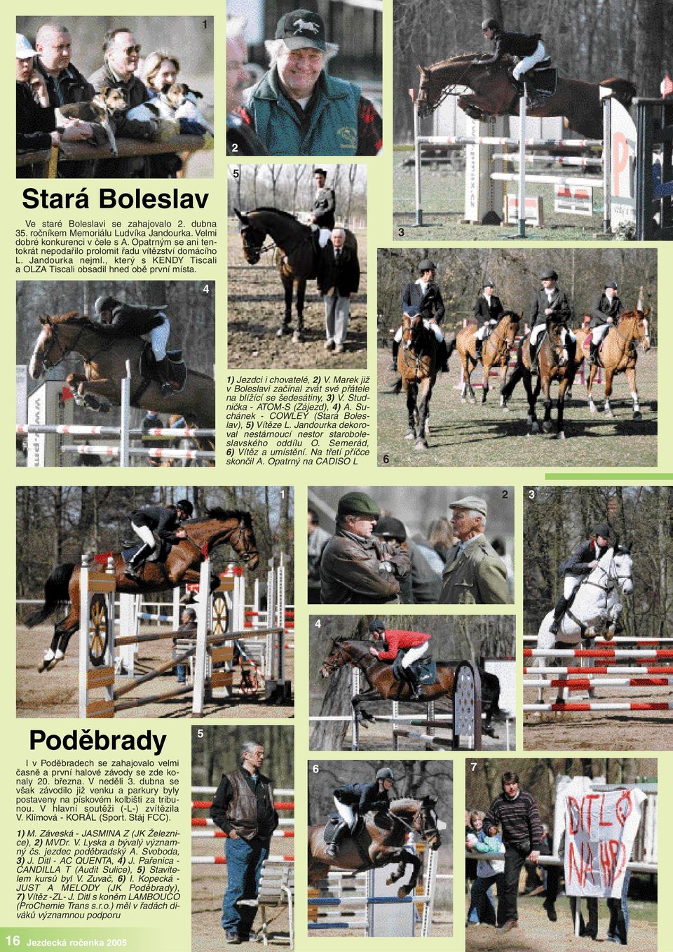 Marek již v Boleslavi začínal zvát své přátele na blížící se šedesátiny, ) V. Studnička - ATOM-S (Zájezd), ) A. Suchánek - COWLEY (Stará Boleslav), ) Vítěze L.