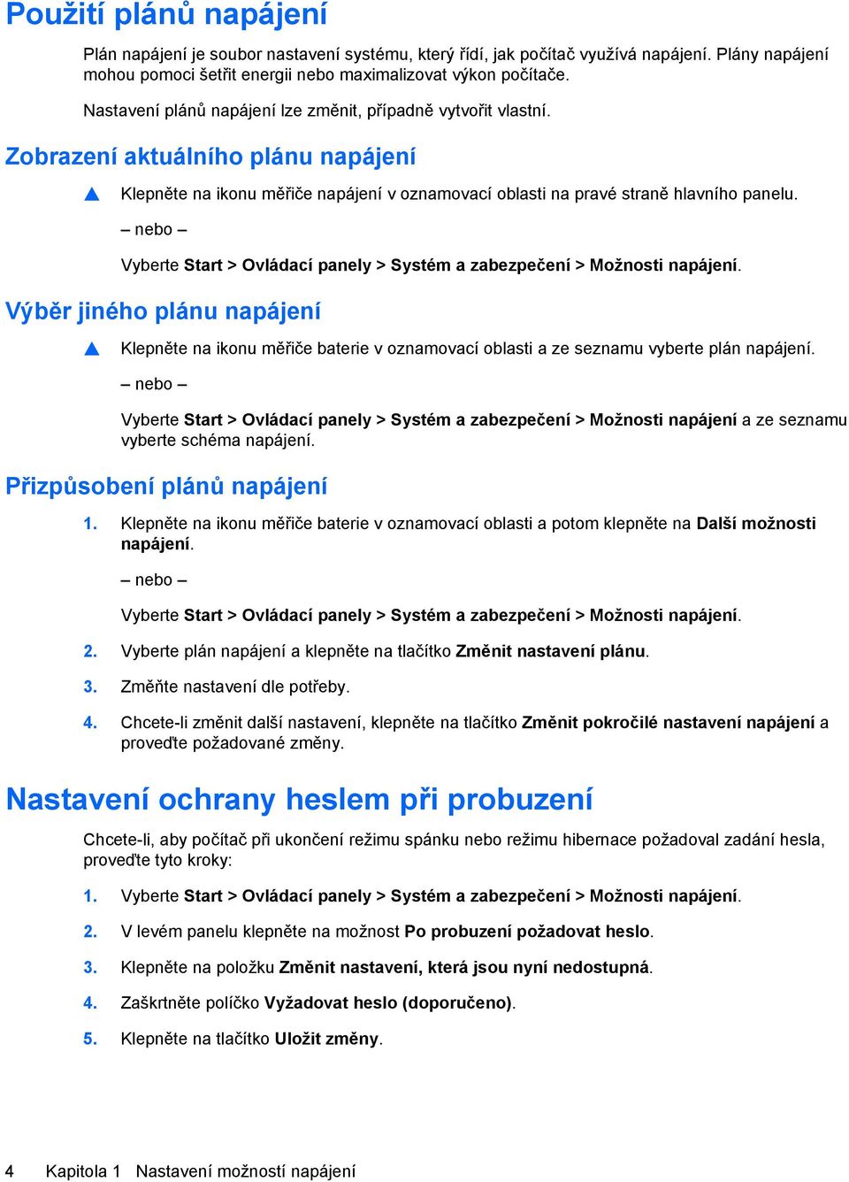 nebo Vyberte Start > Ovládací panely > Systém a zabezpečení > Možnosti napájení. Výběr jiného plánu napájení Klepněte na ikonu měřiče baterie v oznamovací oblasti a ze seznamu vyberte plán napájení.