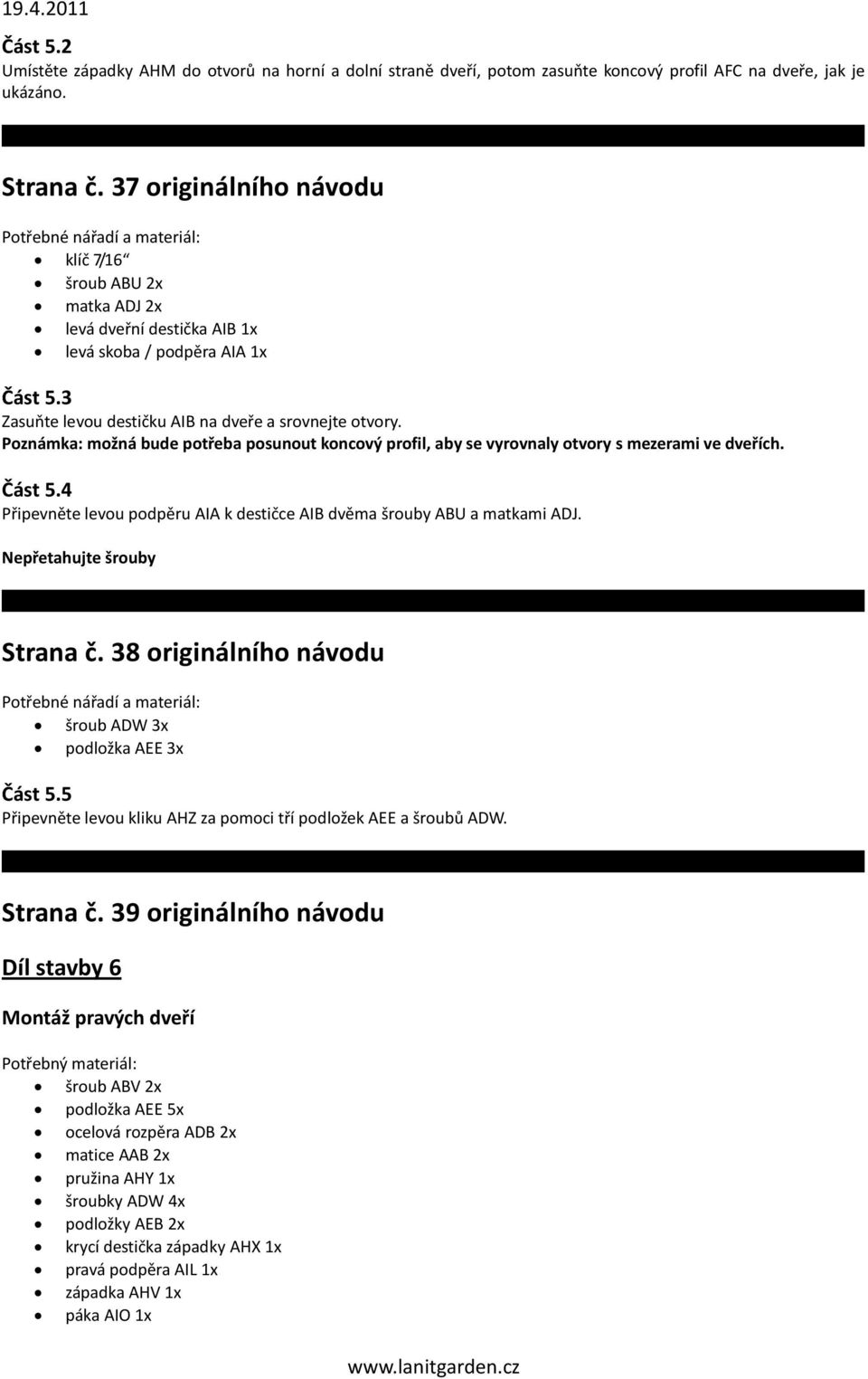 možná bude potřeba posunout koncový profil, aby se vyrovnaly otvory s mezerami ve dveřích. Část 5.4 Připevněte levou podpěru AIA k destičce AIB dvěma šrouby ABU a matkami ADJ.