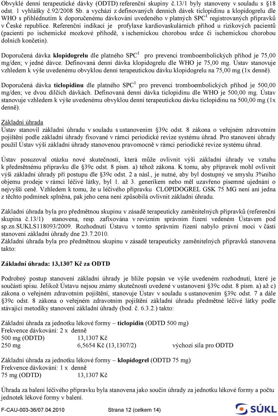 Referenční indikací je profylaxe kardiovaskulárních příhod u rizikových pacientů (pacienti po ischemické mozkové příhodě, s ischemickou chorobou srdce či ischemickou chorobou dolních končetin).