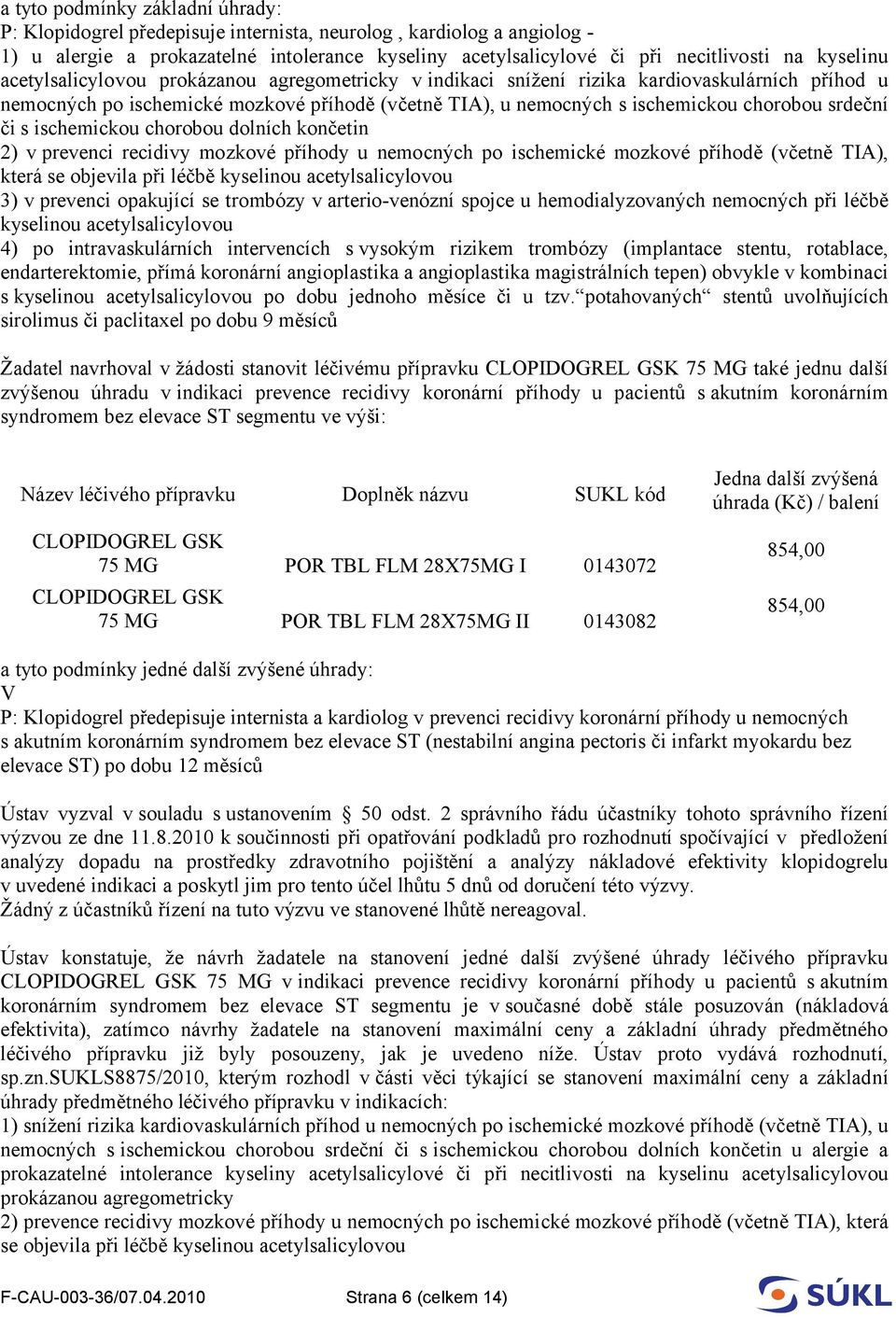 srdeční či s ischemickou chorobou dolních končetin 2) v prevenci recidivy mozkové příhody u nemocných po ischemické mozkové příhodě (včetně TIA), která se objevila při léčbě kyselinou