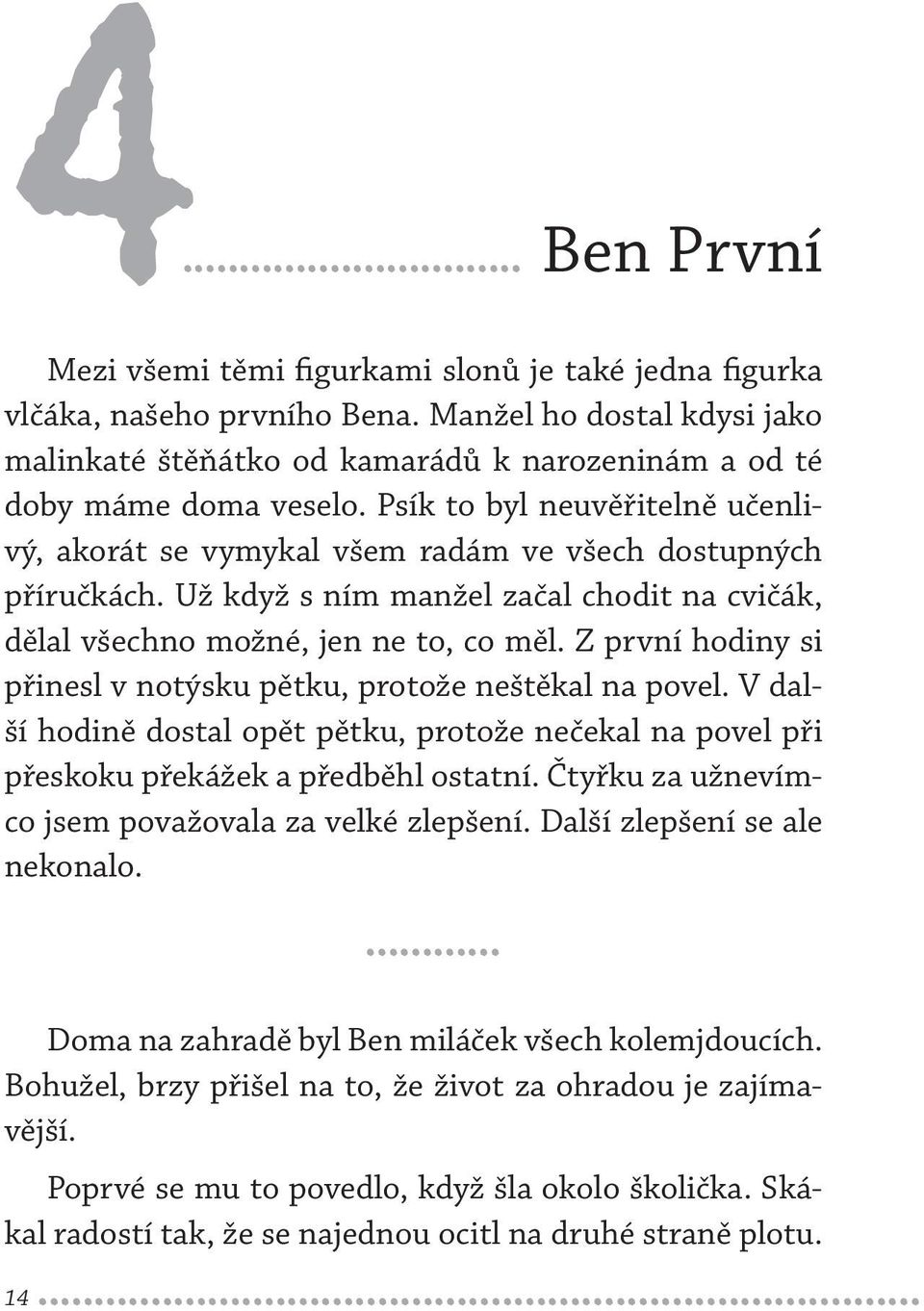 Z první hodiny si přinesl v notýsku pětku, protože neštěkal na povel. V další hodině dostal opět pětku, protože nečekal na povel při přeskoku překážek a předběhl ostatní.