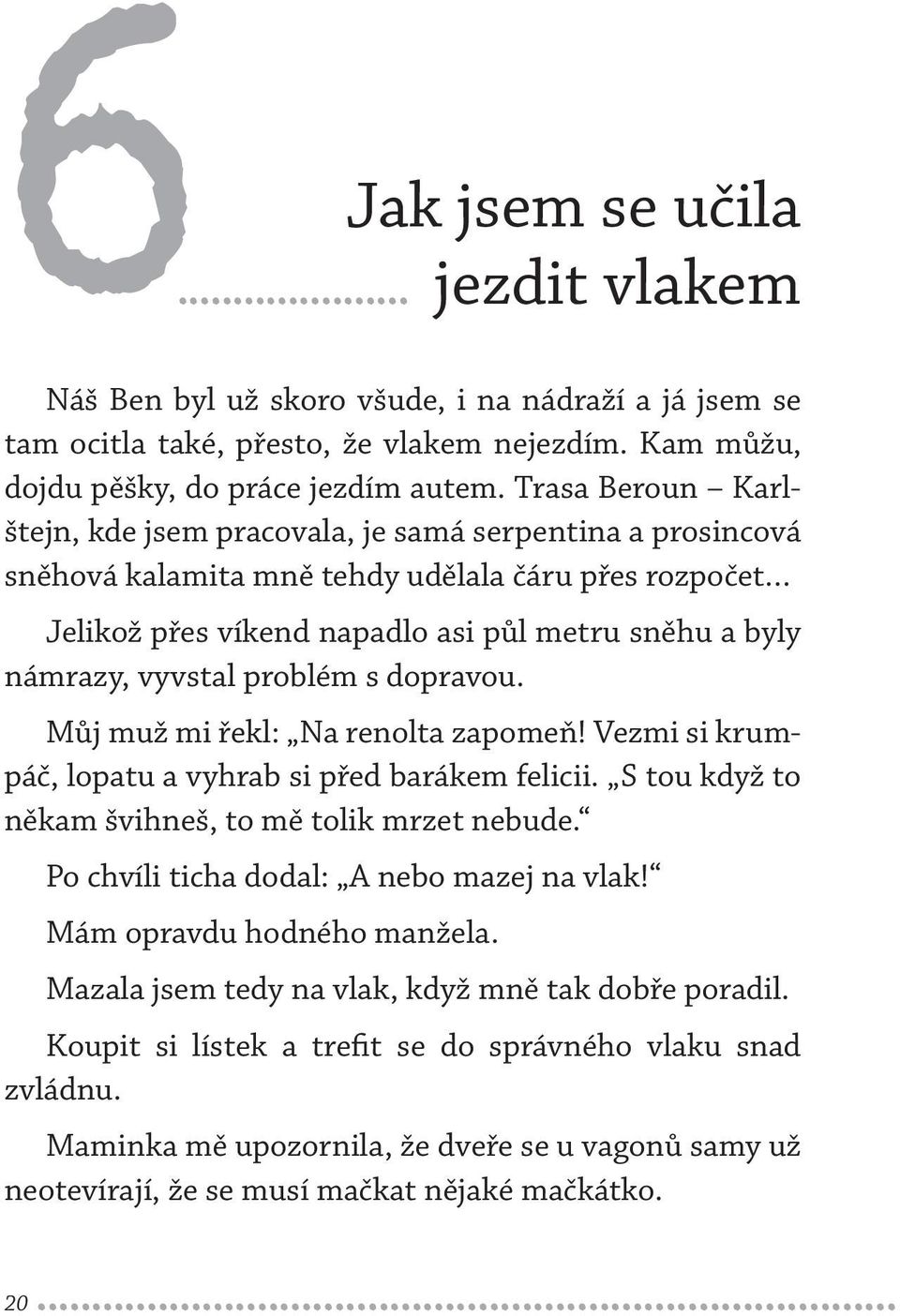 vyvstal problém s dopravou. Můj muž mi řekl: Na renolta zapomeň! Vezmi si krumpáč, lopatu a vyhrab si před barákem felicii. S tou když to někam švihneš, to mě tolik mrzet nebude.