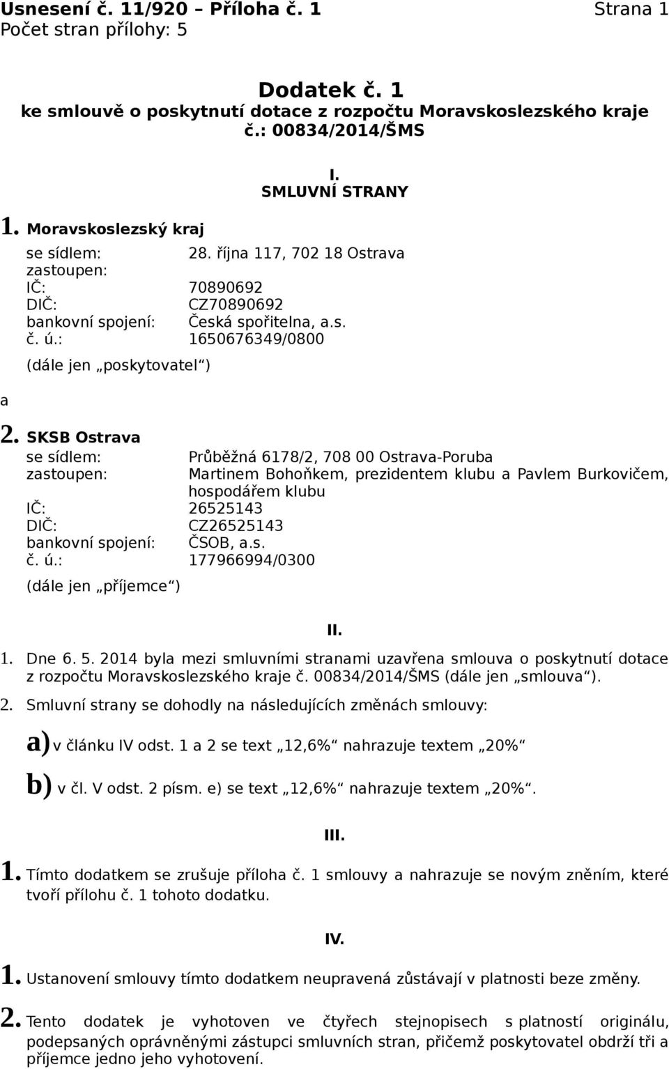 SKSB Ostrv se sídlem: Průběžná 6178/2, 708 00 Ostrv-Porub zstoupen: Mrtinem Bohoňkem, prezidentem klubu Pvlem Burkovičem, hospodářem klubu IČ: 26525143 DIČ: CZ26525143 bnkovní spojení: ČSOB,.s. č. ú.