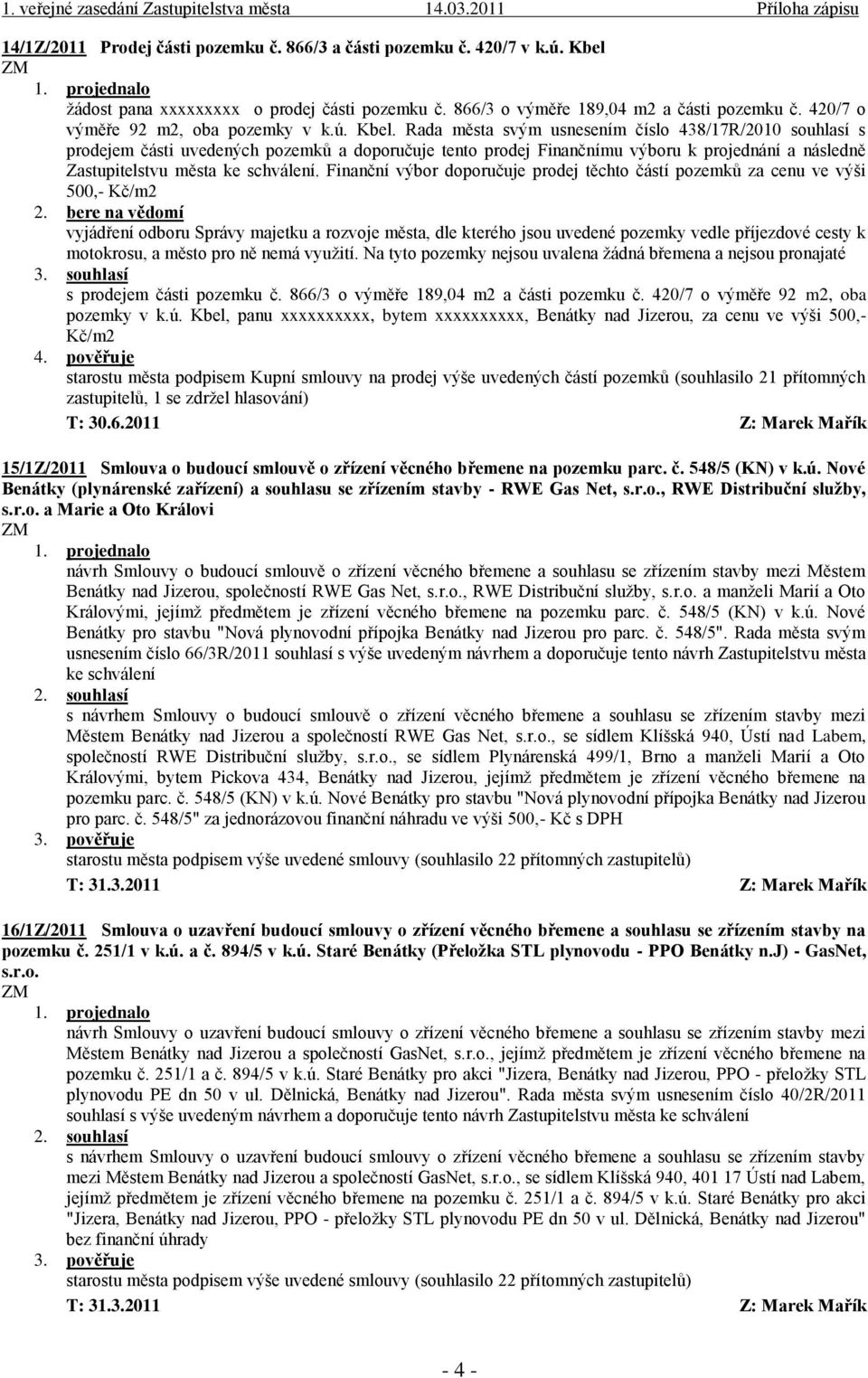 Rada města svým usnesením číslo 438/17R/2010 souhlasí s prodejem části uvedených pozemků a doporučuje tento prodej Finančnímu výboru k projednání a následně Zastupitelstvu města ke schválení.