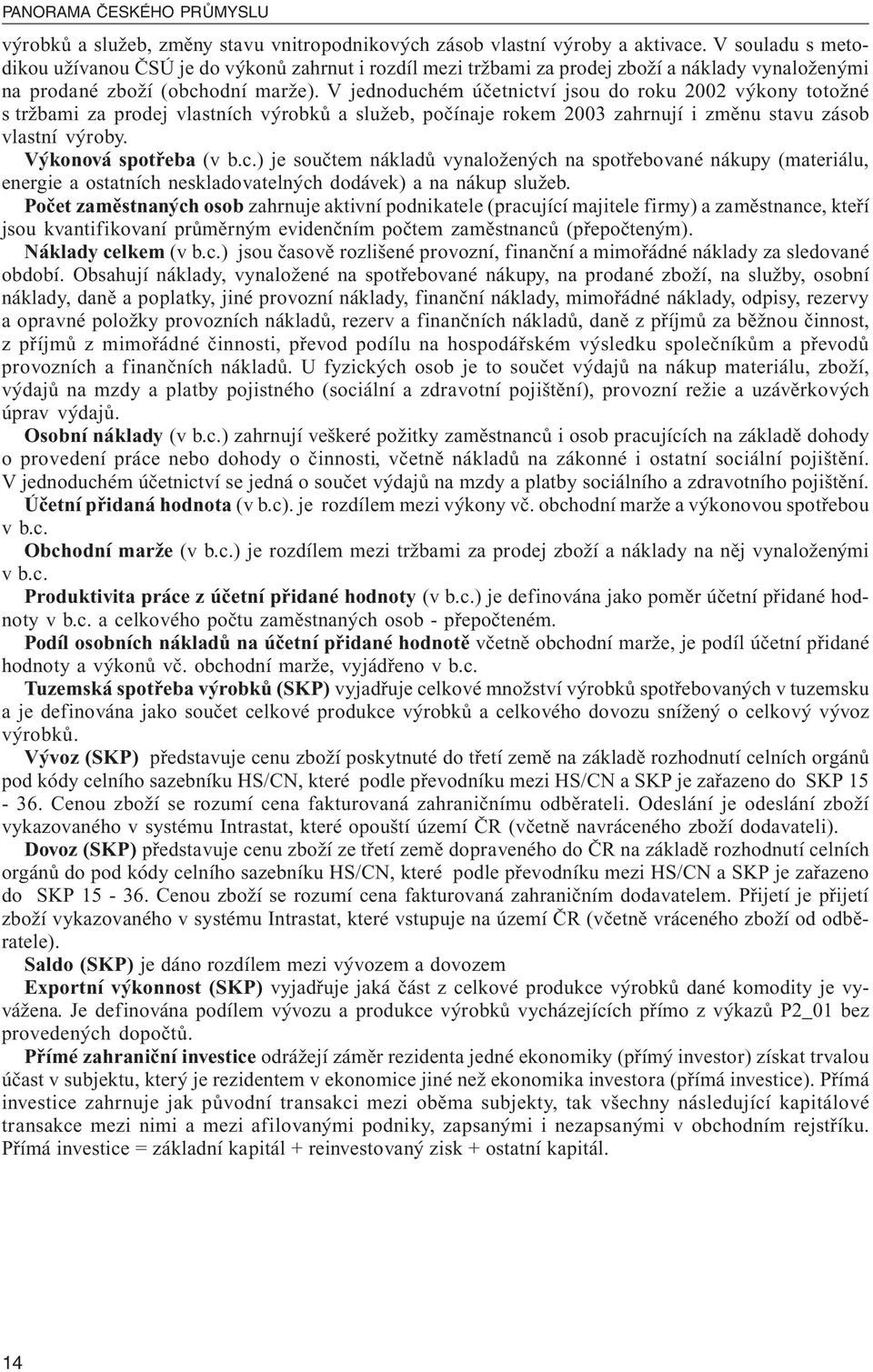 V jednoduchém účetnictví jsou do roku 2002 výkony totožné s tržbami za prodej vlastních výrobků a služeb, počínaje rokem 2003 zahrnují i změnu stavu zásob vlastní výroby. Výkonová spotřeba (v b.c.) je součtem nákladů vynaložených na spotřebované nákupy (materiálu, energie a ostatních neskladovatelných dodávek) a na nákup služeb.