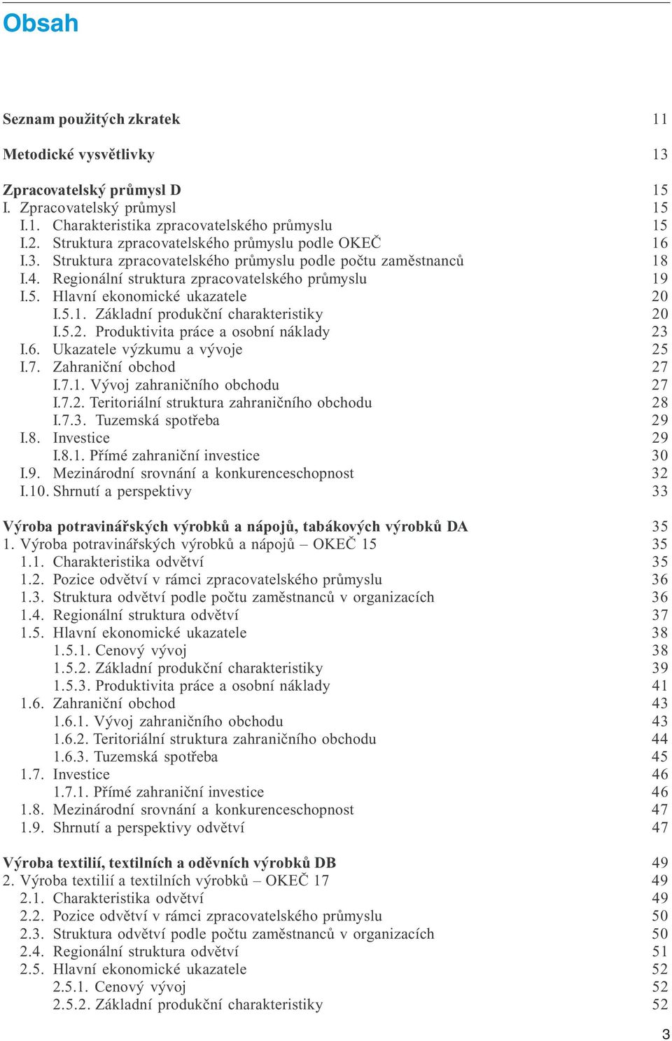 Hlavní ekonomické ukazatele 20 I.5.1. Základní produkční charakteristiky 20 I.5.2. Produktivita práce a osobní náklady 23 I.6. Ukazatele výzkumu a vývoje 25 I.7. Zahraniční obchod 27 I.7.1. Vývoj zahraničního obchodu 27 I.