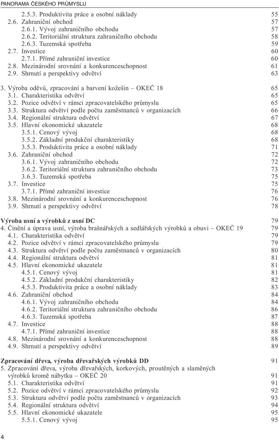Výroba oděvů, zpracování a barvení kožešin OKEČ 18 65 3.1. Charakteristika odvětví 65 3.2. Pozice odvětví v rámci zpracovatelského průmyslu 65 3.3. Struktura odvětví podle počtu zaměstnanců v organizacích 66 3.