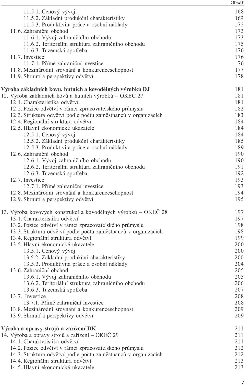 Shrnutí a perspektivy odvětví 178 Výroba základních kovů, hutních a kovodělných výrobků DJ 181 12. Výroba základních kovů a hutních výrobků OKEČ 27 181 12.1. Charakteristika odvětví 181 12.2. Pozice odvětví v rámci zpracovatelského průmyslu 182 12.