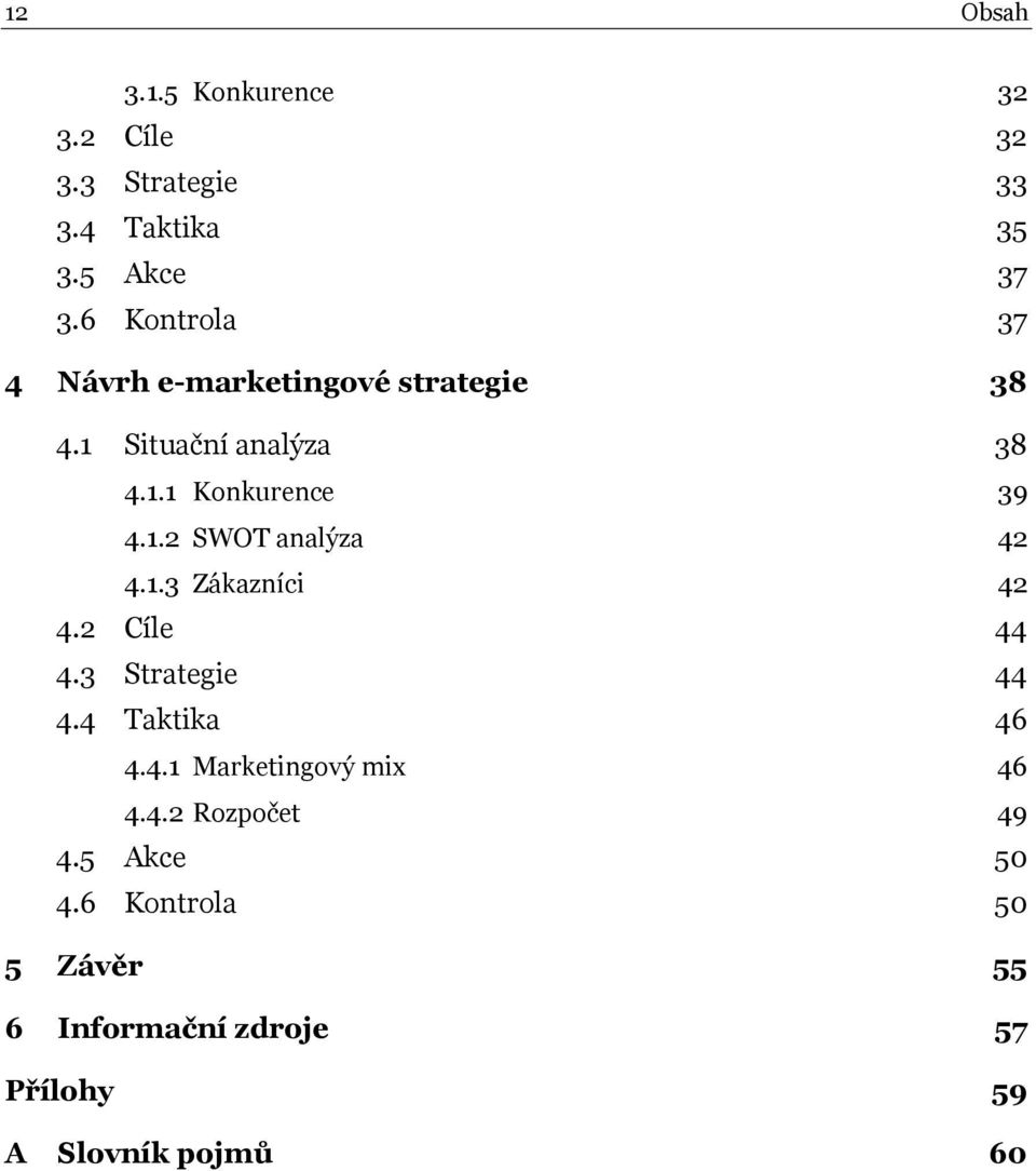 1.3 Zákazníci 42 4.2 Cíle 44 4.3 Strategie 44 4.4 Taktika 46 4.4.1 Marketingový mix 46 4.4.2 Rozpočet 49 4.