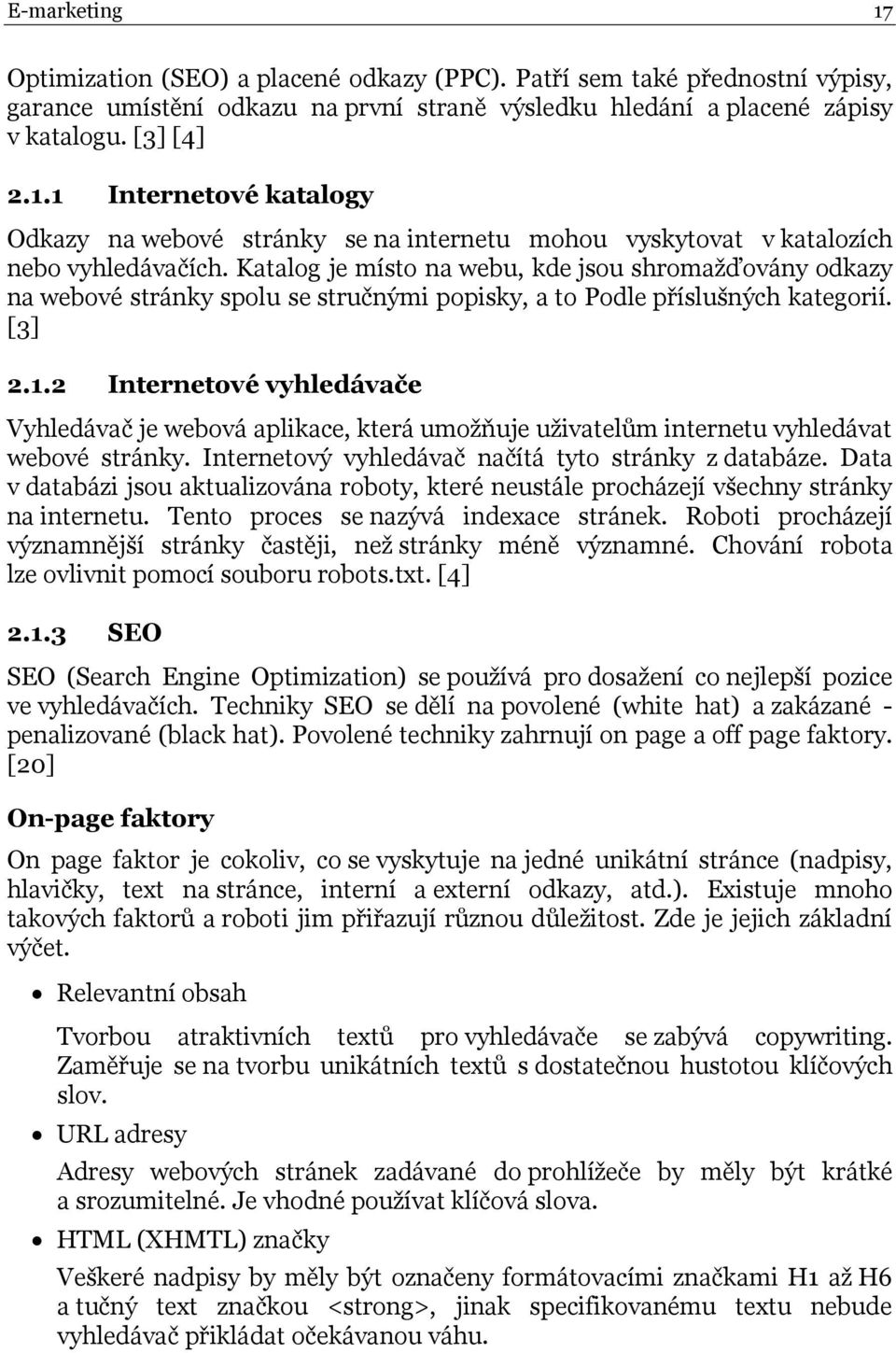 2 Internetové vyhledávače Vyhledávač je webová aplikace, která umožňuje uživatelům internetu vyhledávat webové stránky. Internetový vyhledávač načítá tyto stránky z databáze.