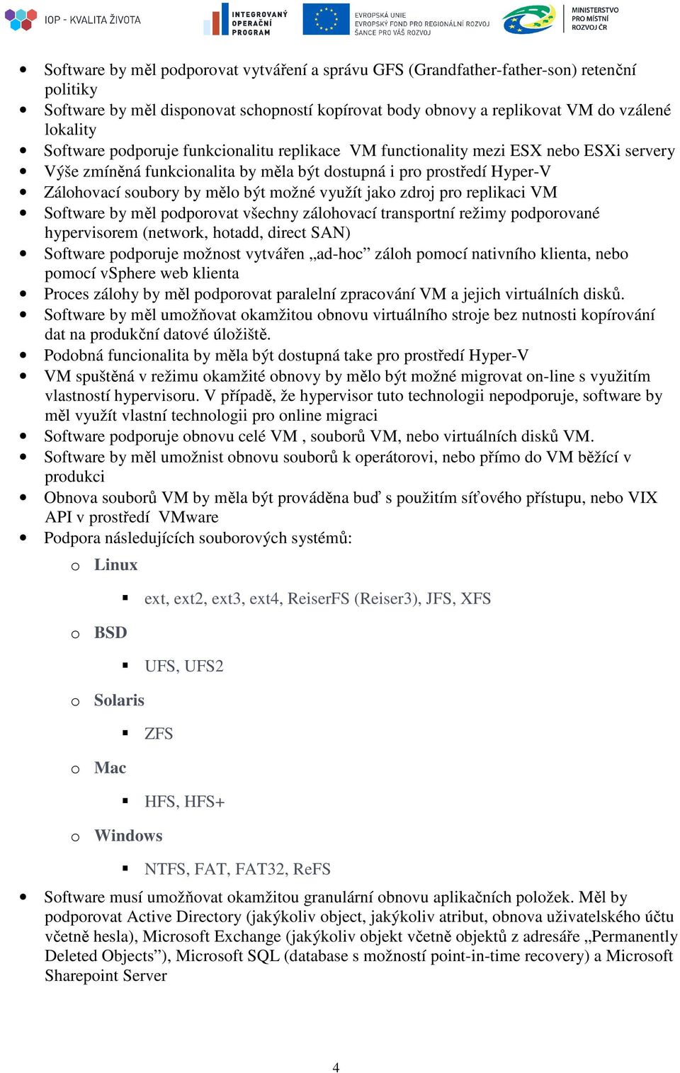 zdroj pro replikaci VM Software by měl podporovat všechny zálohovací transportní režimy podporované hypervisorem (network, hotadd, direct SAN) Software podporuje možnost vytvářen ad-hoc záloh pomocí