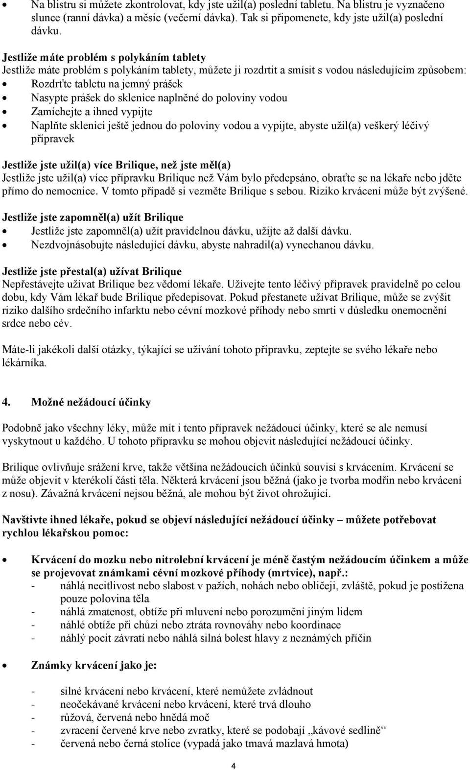 sklenice naplněné do poloviny vodou Zamíchejte a ihned vypijte Naplňte sklenici ještě jednou do poloviny vodou a vypijte, abyste užil(a) veškerý léčivý přípravek Jestliže jste užil(a) více Brilique,