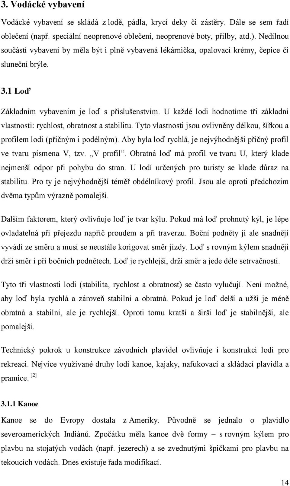 U každé lodi hodnotíme tři základní vlastnosti: rychlost, obratnost a stabilitu. Tyto vlastnosti jsou ovlivněny délkou, šířkou a profilem lodi (příčným i podélným).