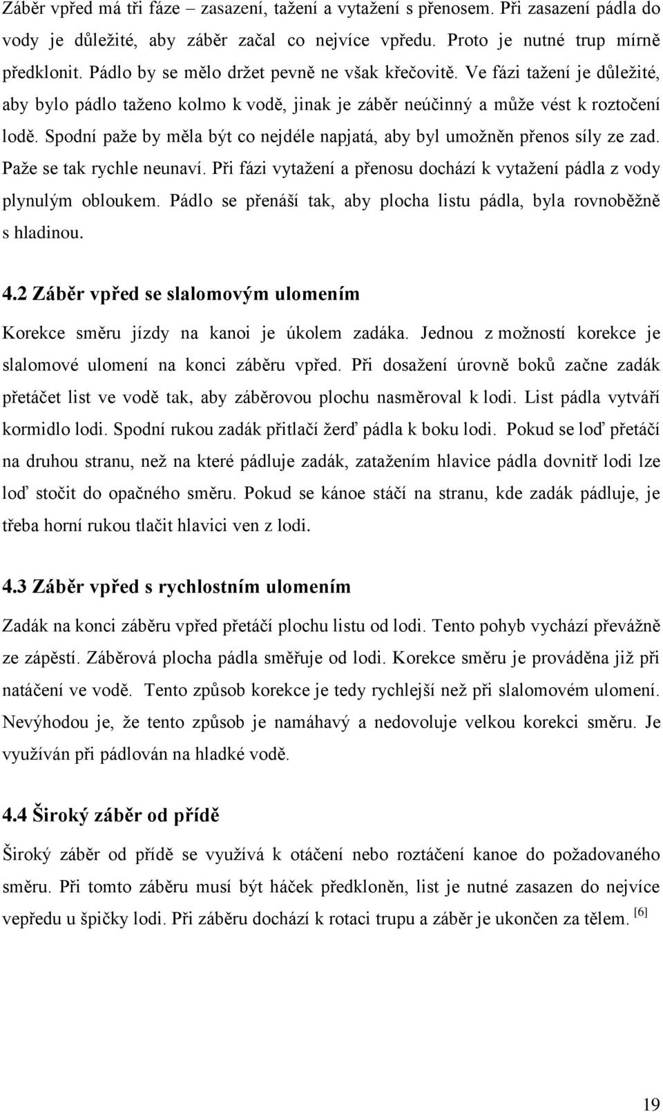 Spodní paže by měla být co nejdéle napjatá, aby byl umožněn přenos síly ze zad. Paže se tak rychle neunaví. Při fázi vytažení a přenosu dochází k vytažení pádla z vody plynulým obloukem.