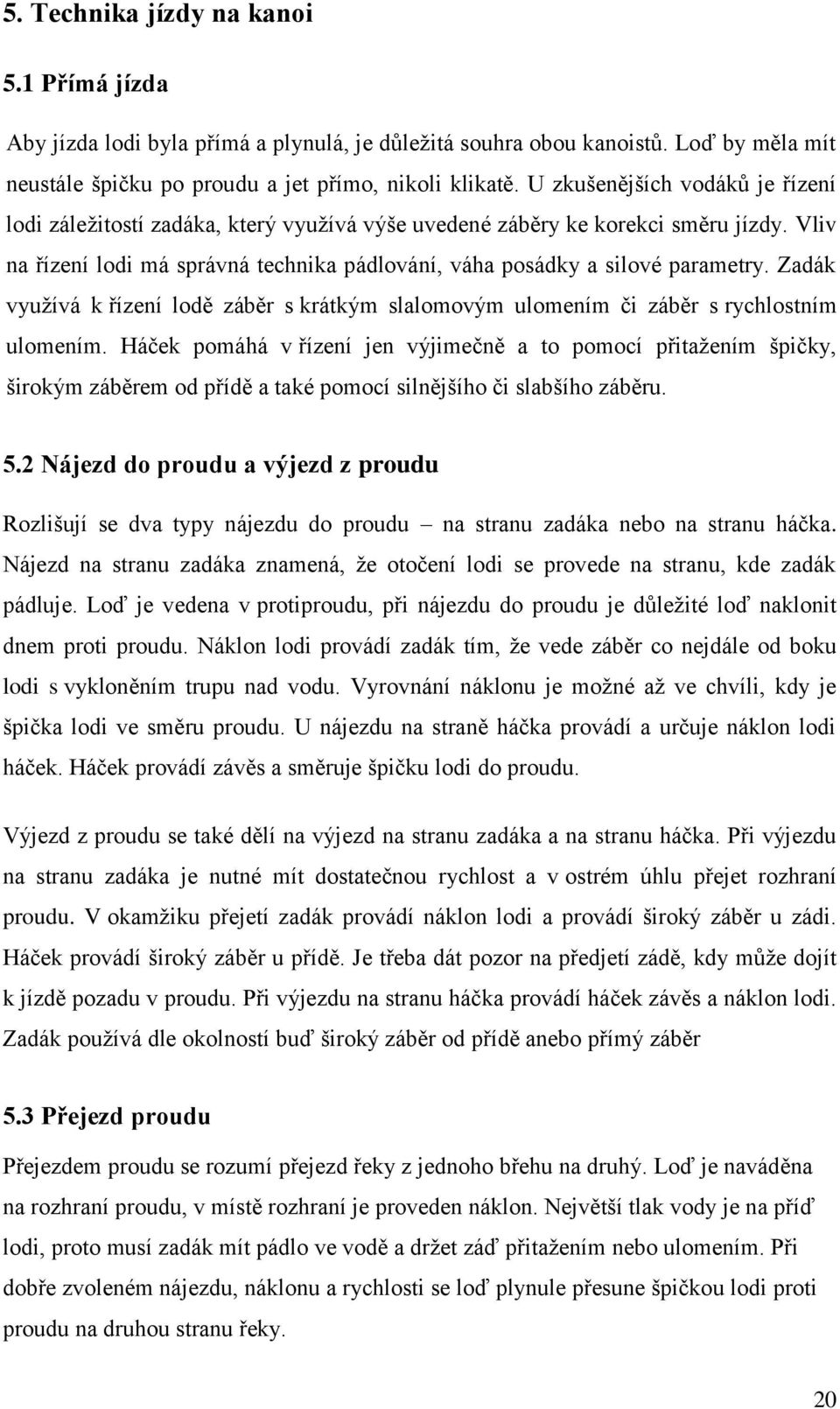 Zadák využívá k řízení lodě záběr s krátkým slalomovým ulomením či záběr s rychlostním ulomením.